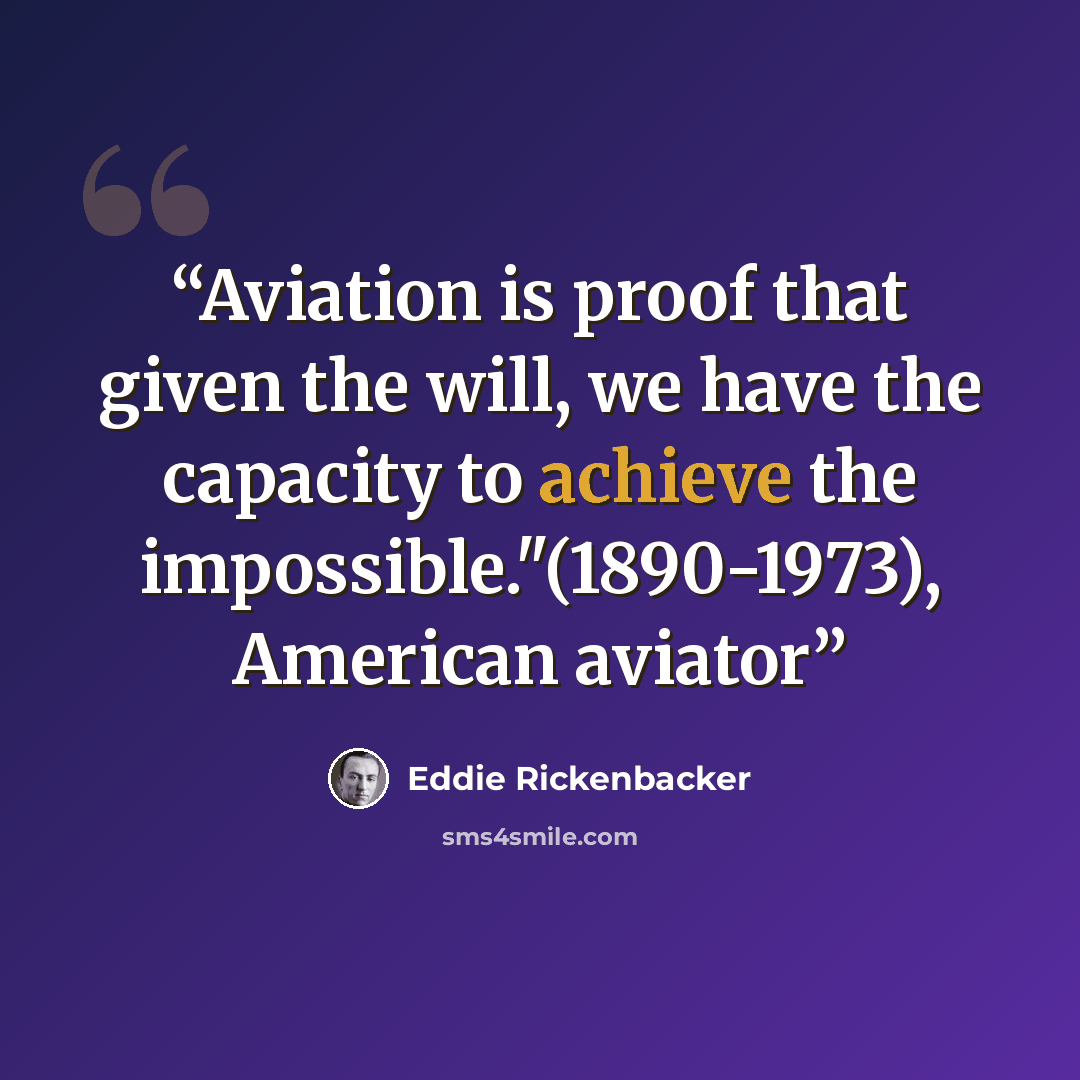 “Aviation is proof that given the will, we have the capacity to achieve the impossible."(1890-1973), American aviator” quote by Eddie Rickenbacker