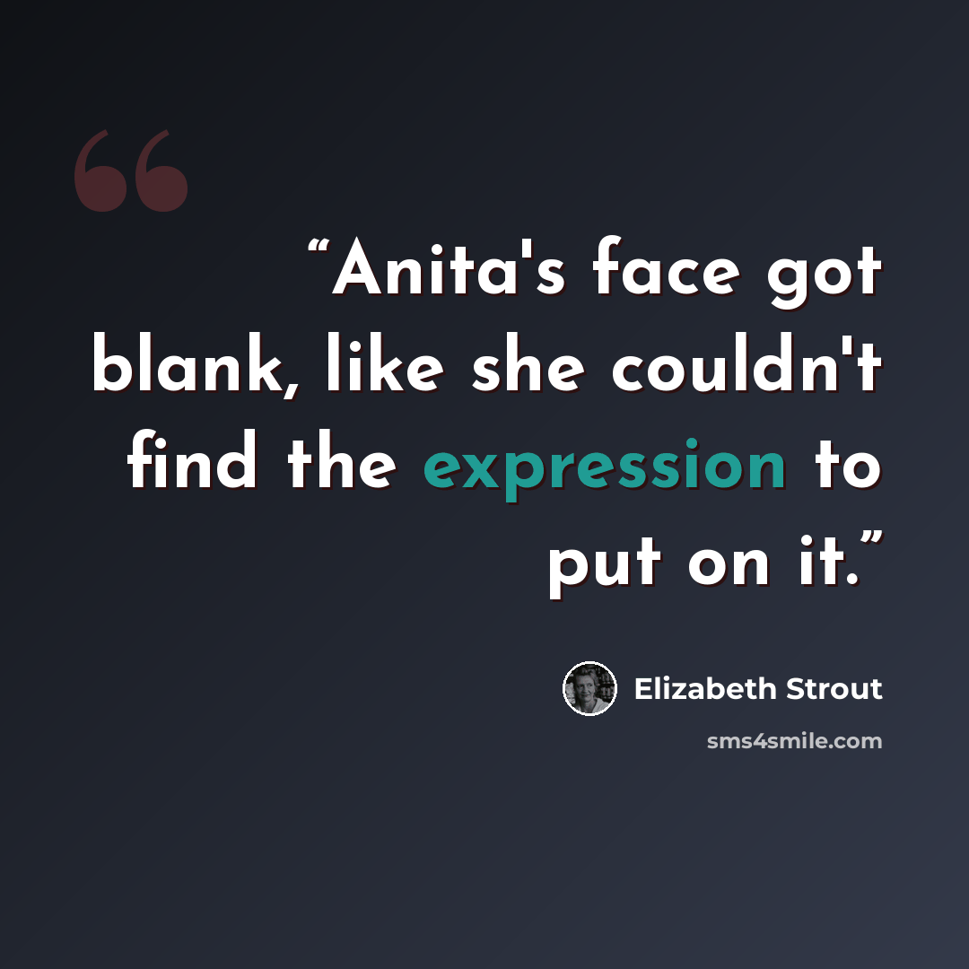 “Anita's face got blank, like she couldn't find the expression to put on it.” quote by Elizabeth Strout