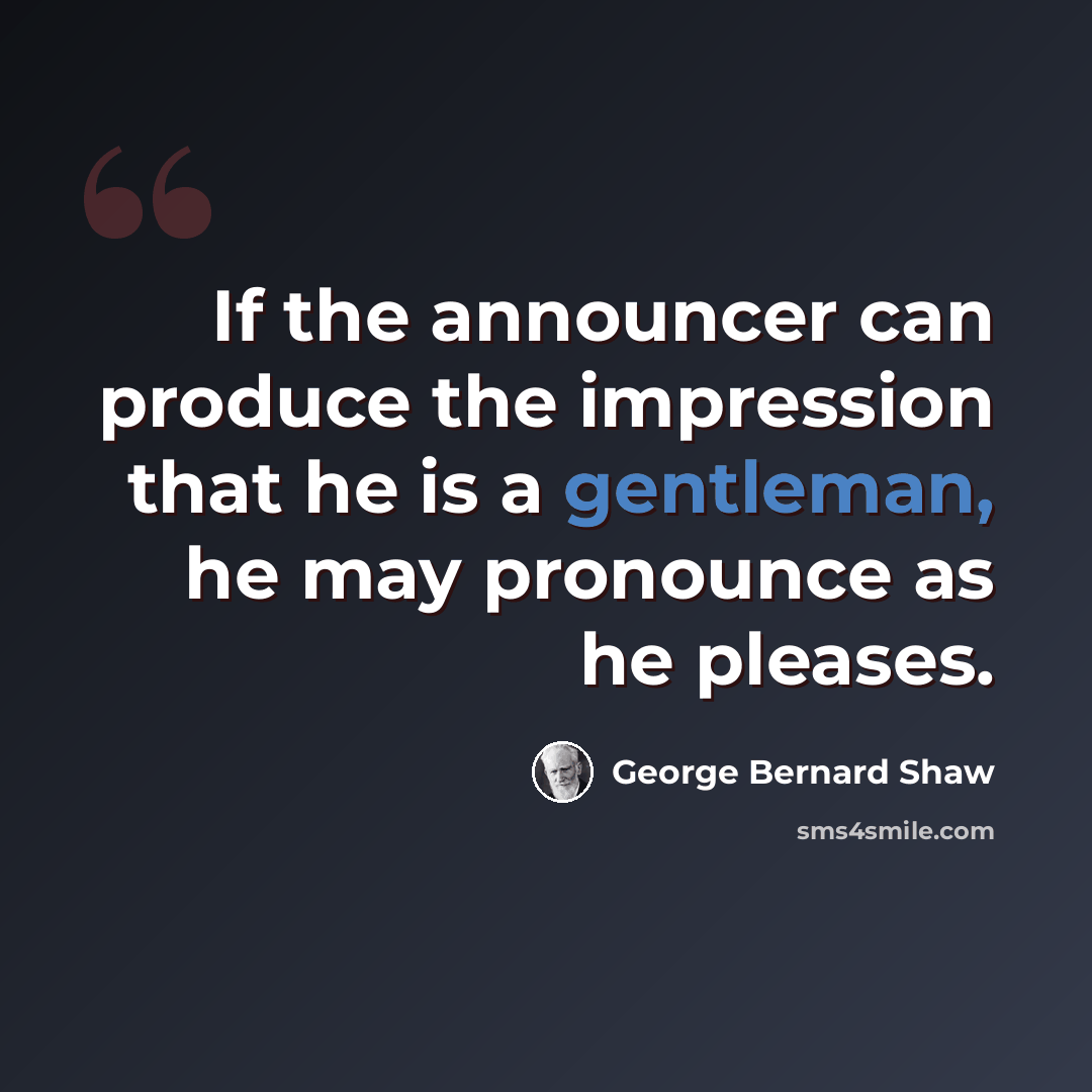 “If the announcer can produce the impression that he is a gentleman, he may pronounce as he pleases.” quote by George Bernard Shaw
