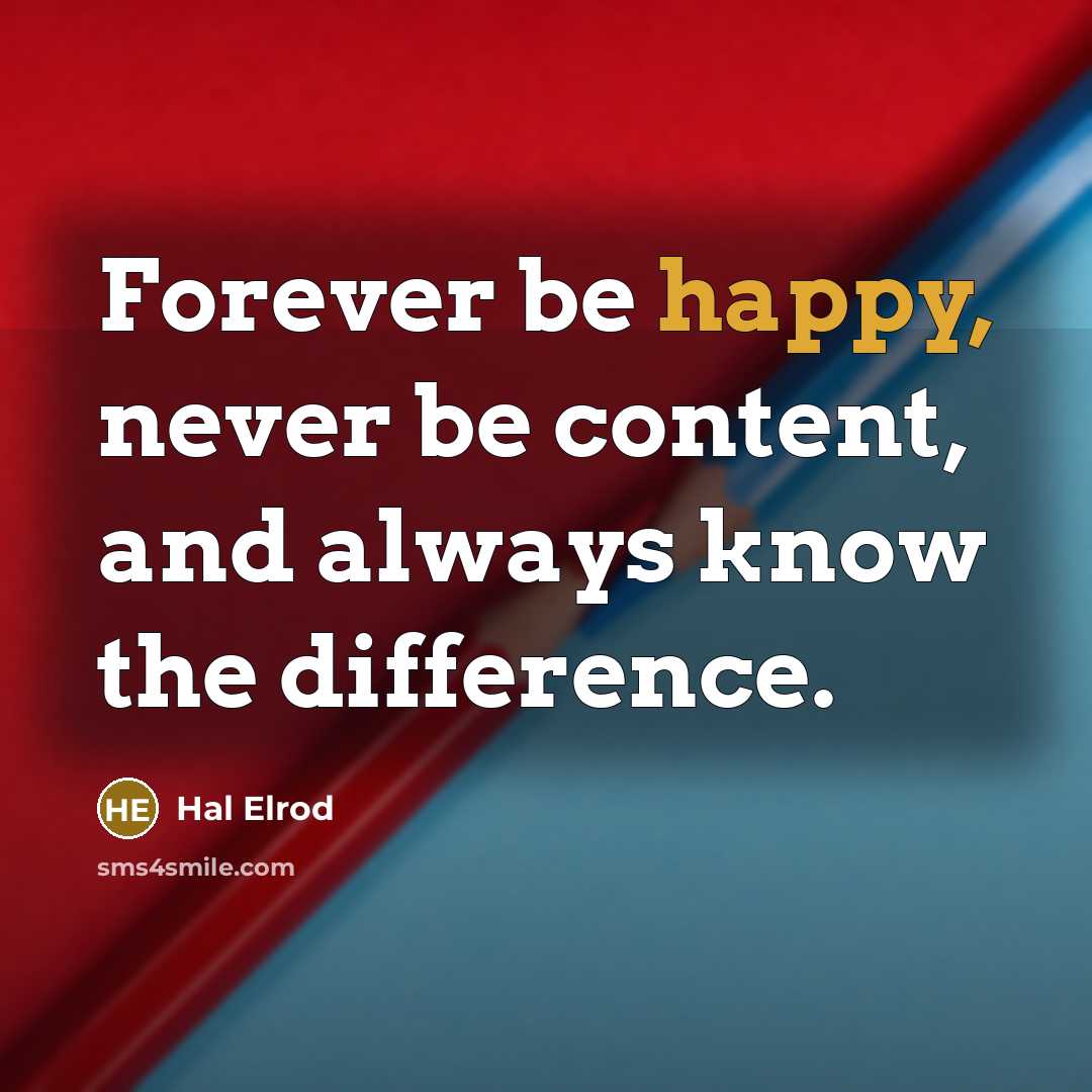 “Forever be happy, never be content, and always know the difference.” quote by Hal Elrod