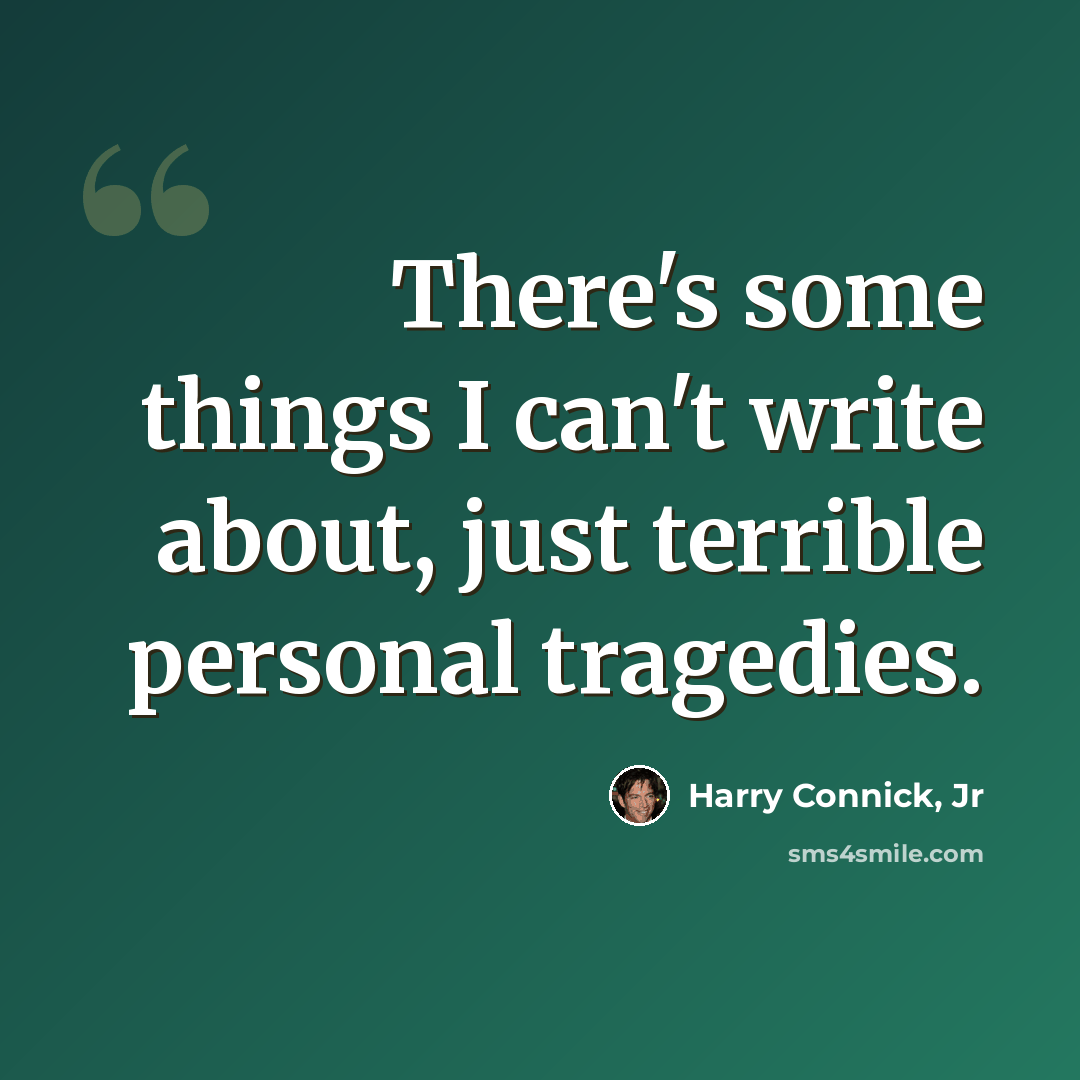“There's some things I can't write about, just terrible personal tragedies.” quote by Harry Connick, Jr