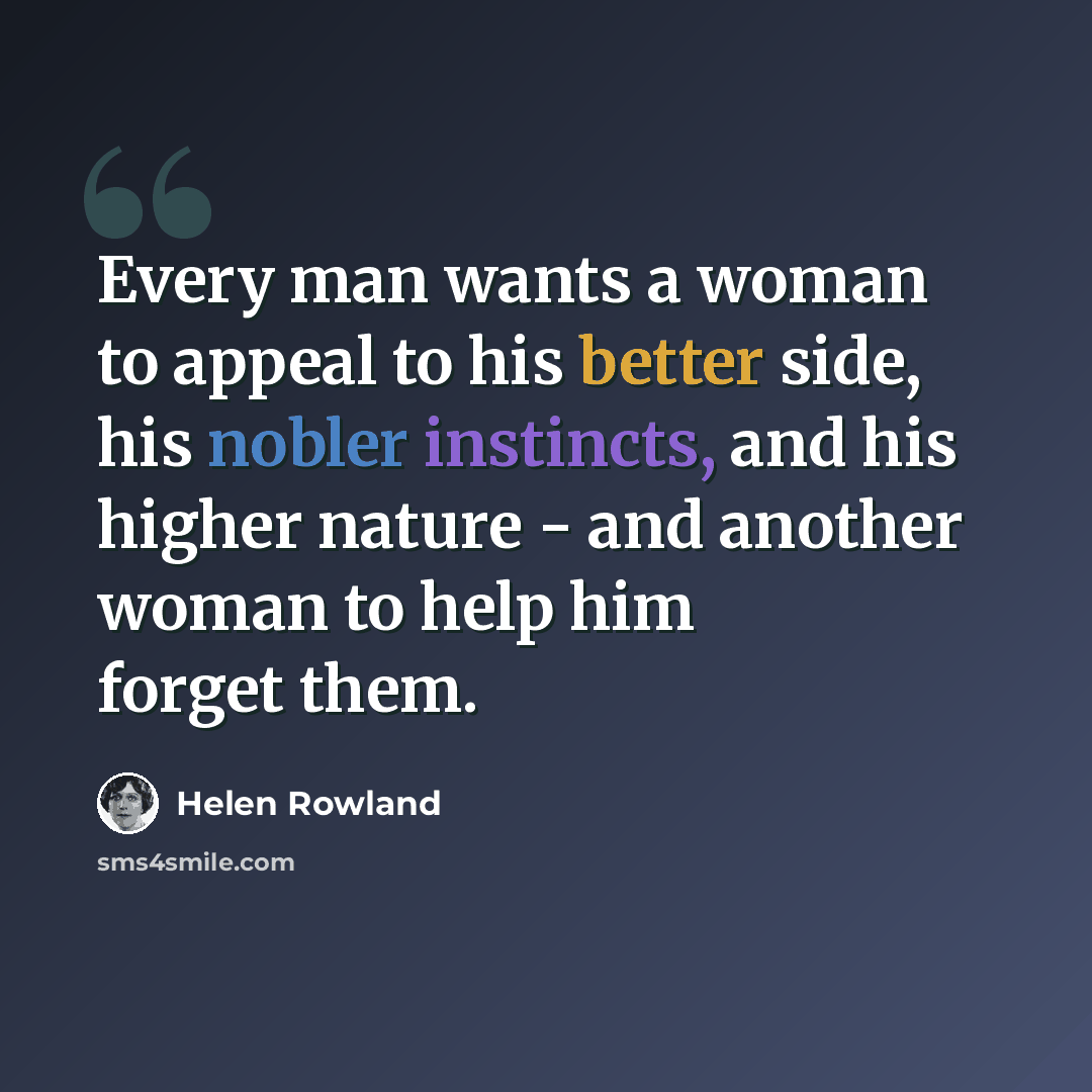 “Every man wants a woman to appeal to his better side, his nobler instincts, and his higher nature - and another woman to help him forget them.” quote by Helen Rowland