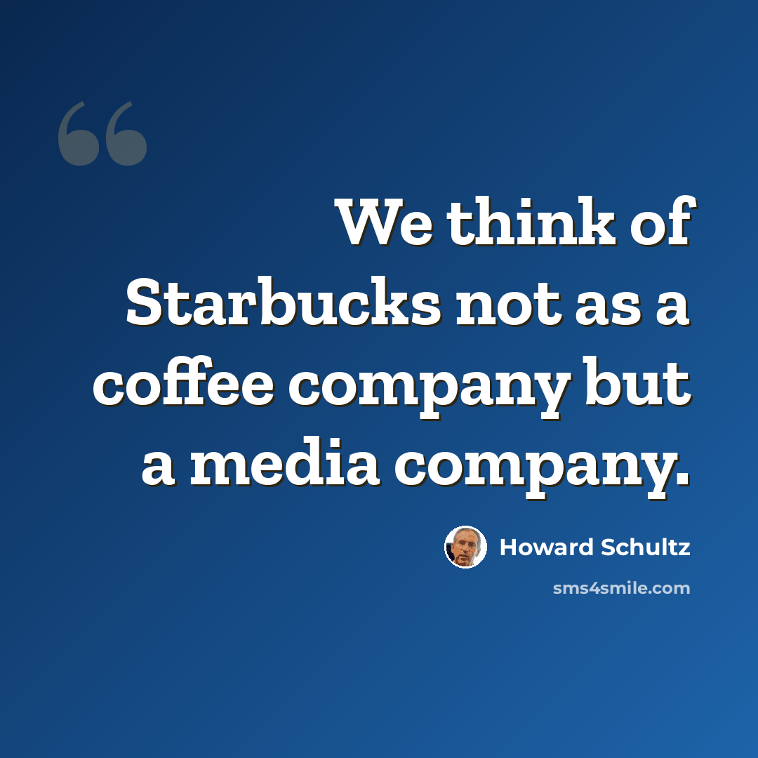 “We think of Starbucks not as a coffee company but a media company.” quote by Howard Schultz