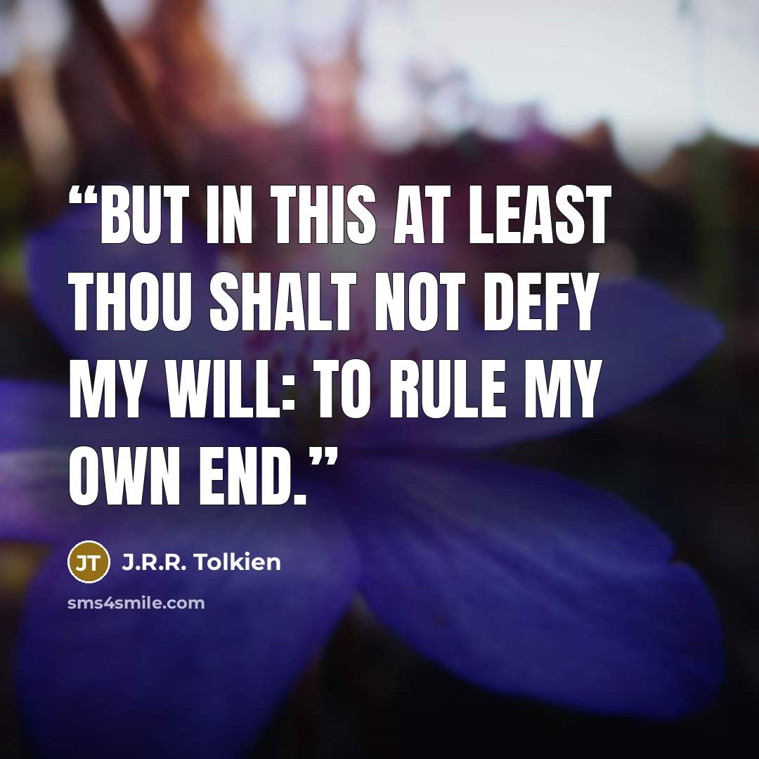 “But in this at least thou shalt not defy my will: to rule my own end.” quote by J.R.R. Tolkien