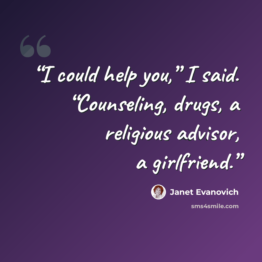 “I could help you,” I said. “Counseling, drugs, a religious advisor, a girlfriend.” quote by Janet Evanovich