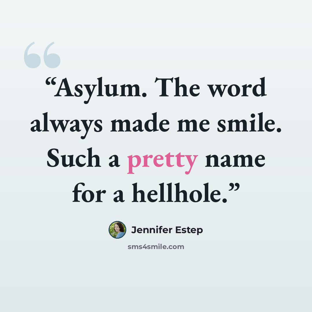 “Asylum. The word always made me smile. Such a pretty name for a hellhole.” quote by jennifer estep