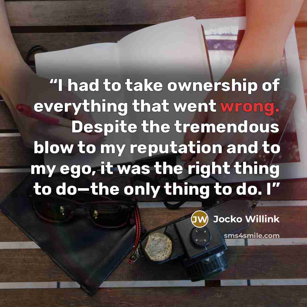 “I had to take ownership of everything that went wrong. Despite the tremendous blow to my reputation and to my ego, it was the right thing to do—the only thing to do. I” quote by Jocko Willink