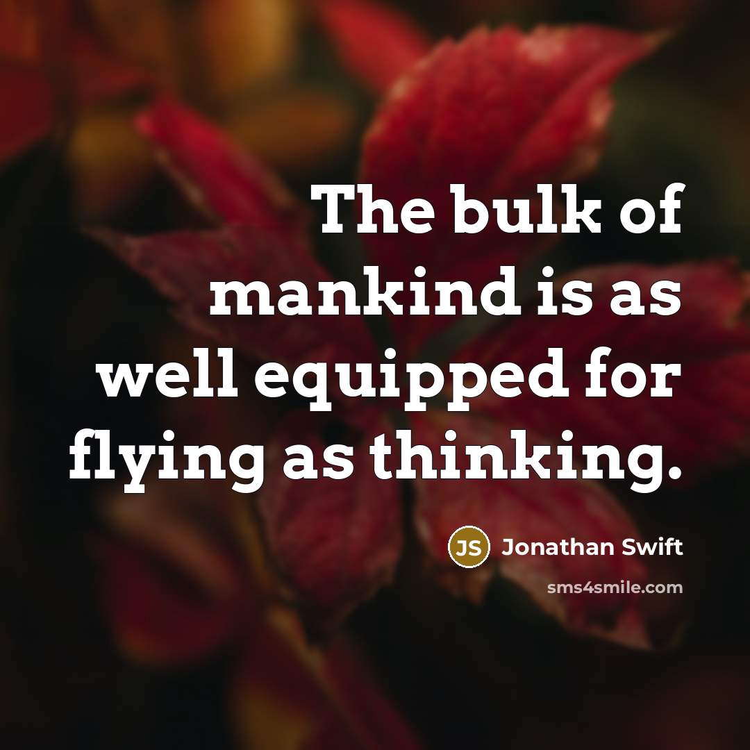 “The bulk of mankind is as well equipped for flying as thinking.” quote by Jonathan Swift