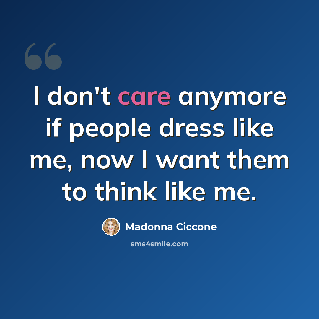 “I don't care anymore if people dress like me, now I want them to think like me.” quote by Madonna Ciccone