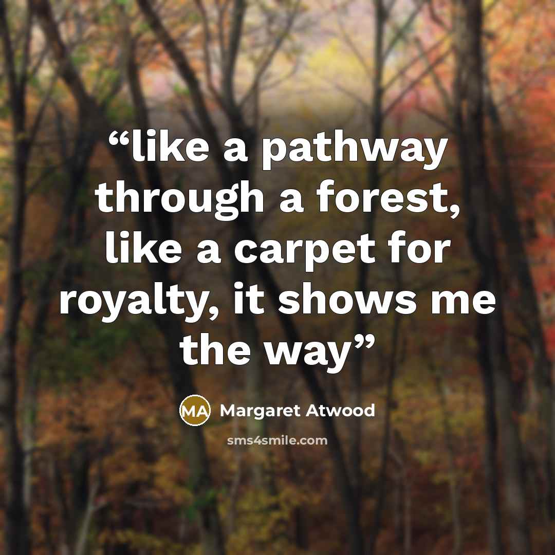 “like a pathway through a forest, like a carpet for royalty, it shows me the way” quote by Margaret Atwood