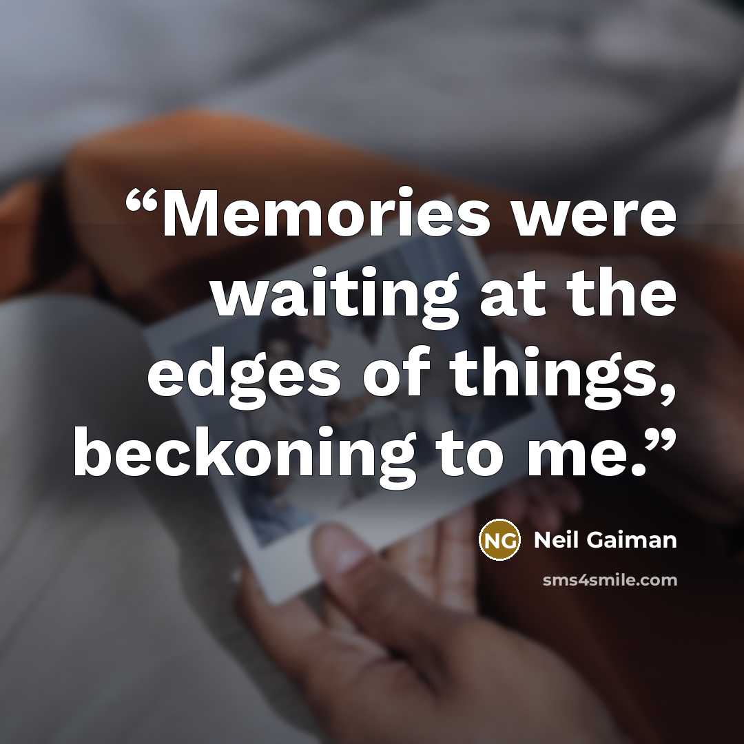 “Memories were waiting at the edges of things, beckoning to me.” quote by Neil Gaiman