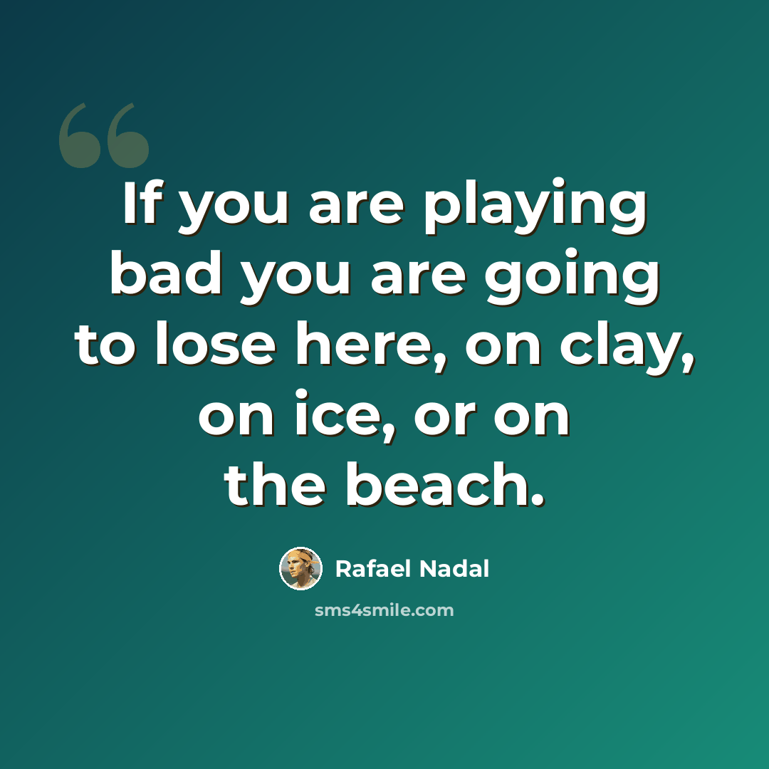 “If you are playing bad you are going to lose here, on clay, on ice, or on the beach.” quote by Rafael Nadal