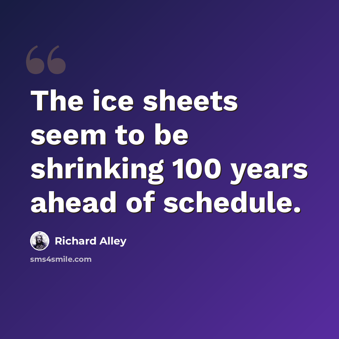 “The ice sheets seem to be shrinking 100 years ahead of schedule.” quote by Richard Alley