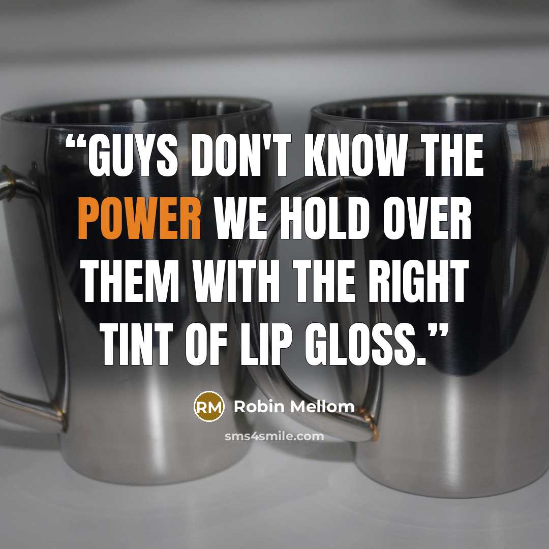 “Guys don't know the power we hold over them with the right tint of lip gloss.” quote by Robin Mellom