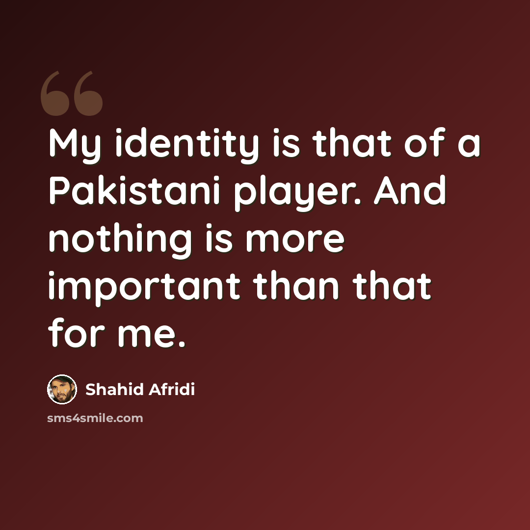 “My identity is that of a Pakistani player. And nothing is more important than that for me.” quote by Shahid Afridi