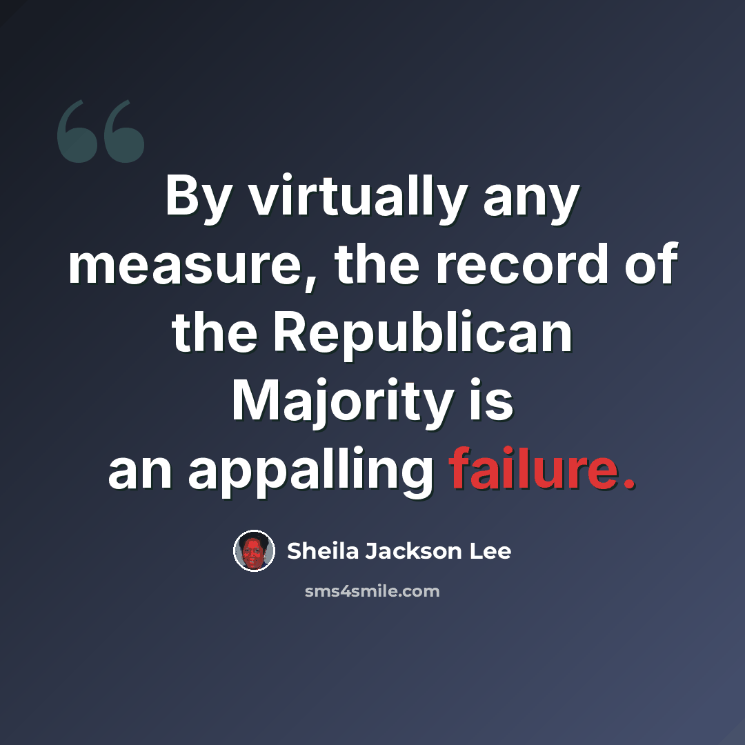 “By virtually any measure, the record of the Republican Majority is an appalling failure.” quote by Sheila Jackson Lee