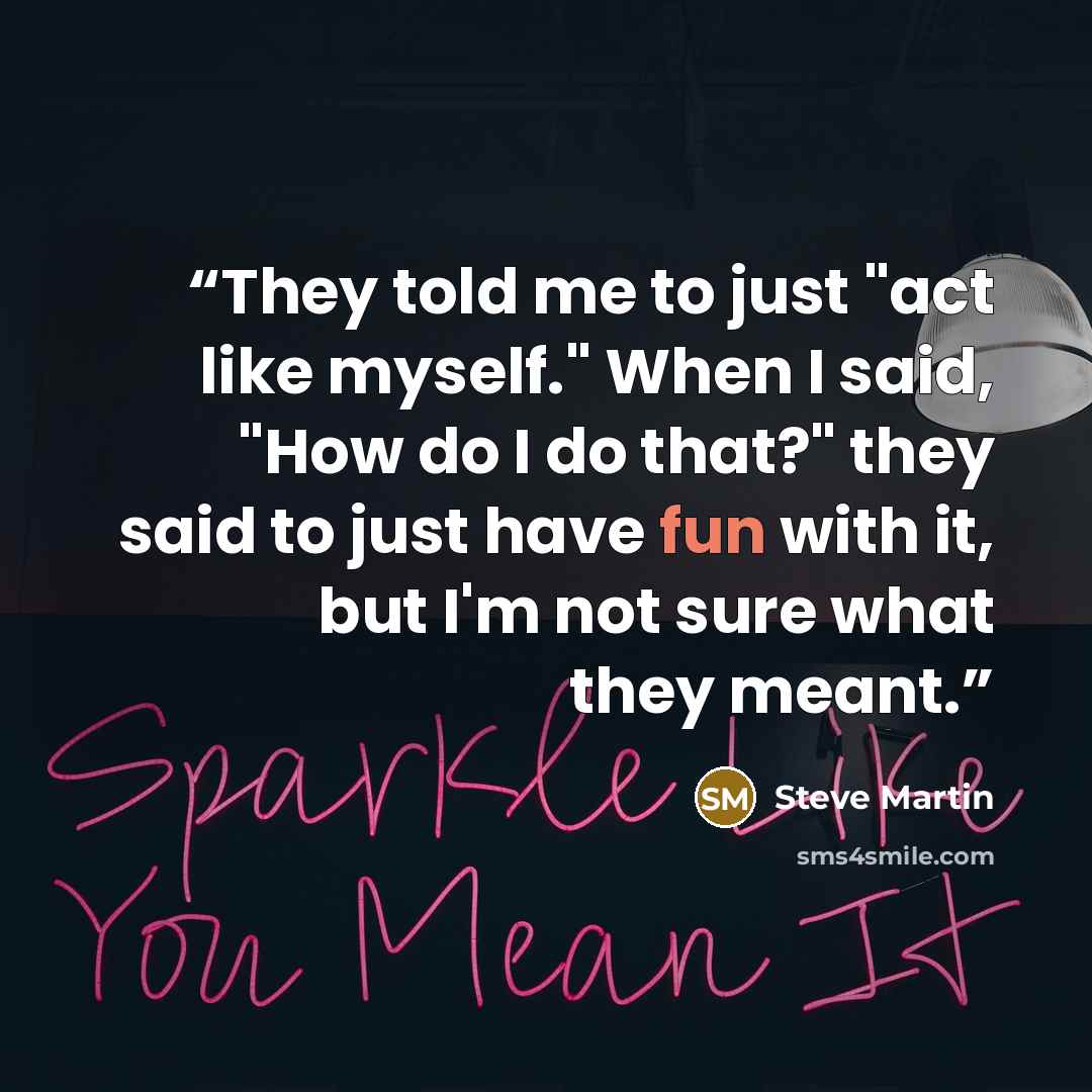 “They told me to just "act like myself." When I said, "How do I do that?" they said to just have fun with it, but I'm not sure what they meant.” quote by Steve Martin