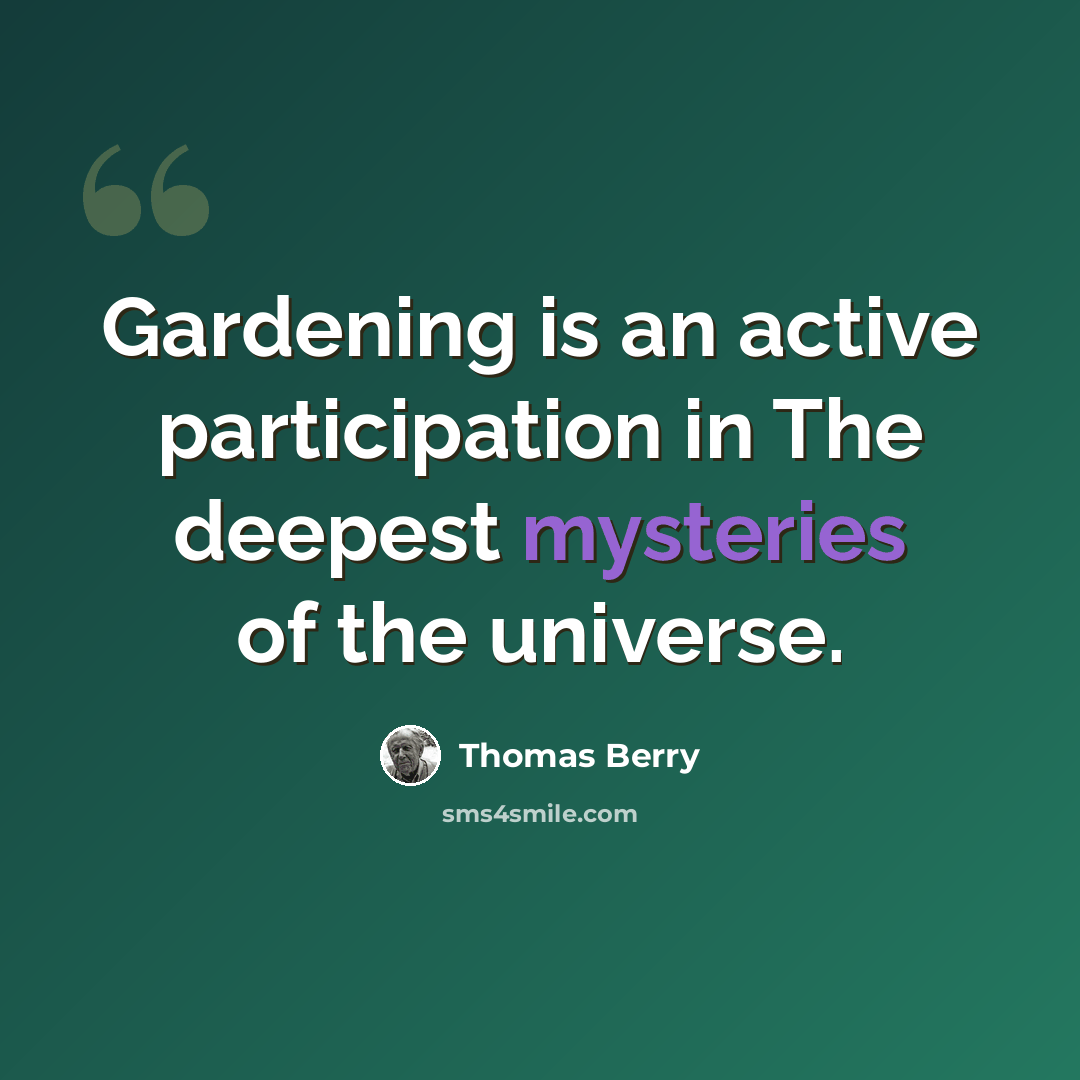 “Gardening is an active participation in The deepest mysteries of the universe.” quote by Thomas Berry