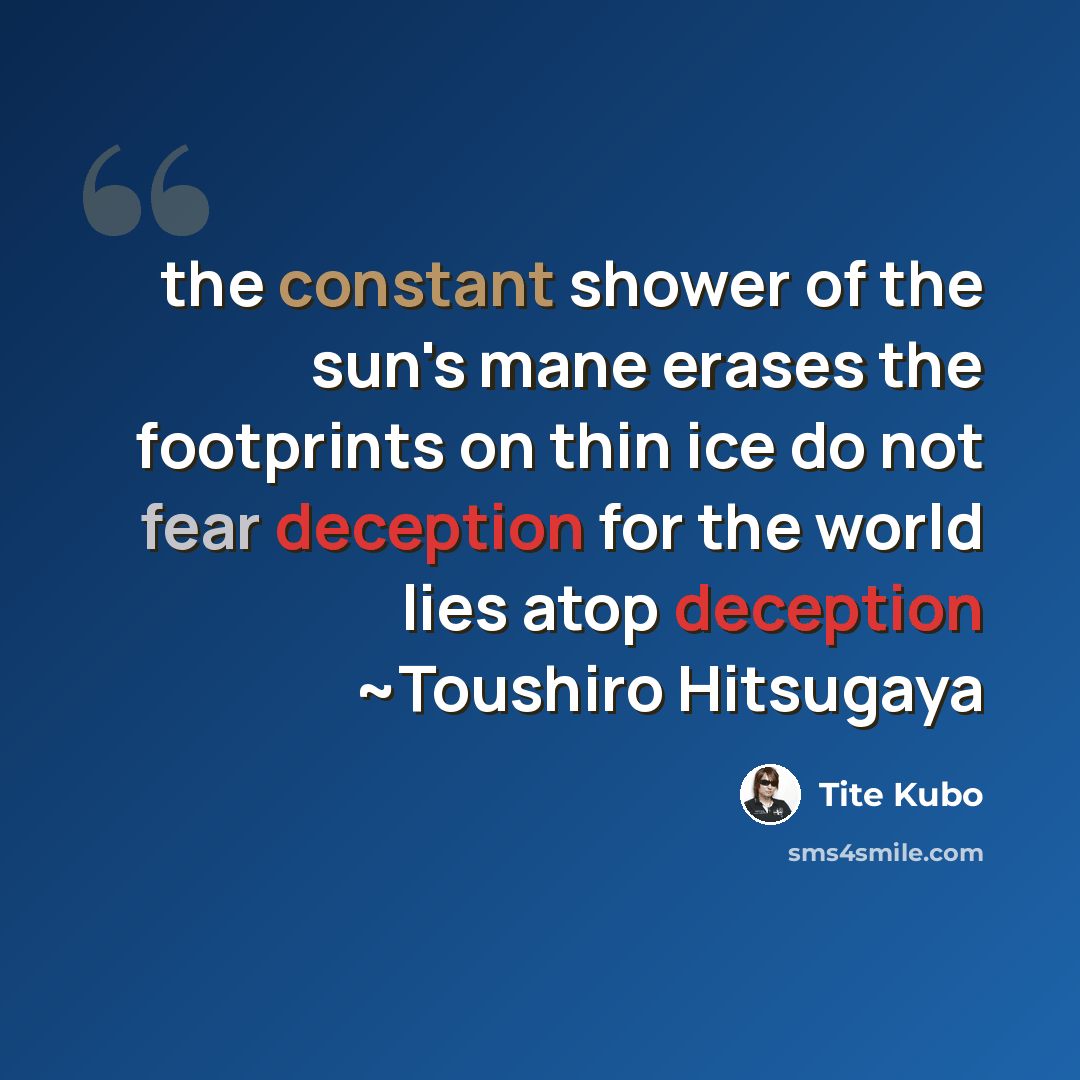 “the constant shower of the sun's mane erases the footprints on thin ice do not fear deception for the world lies atop deception ~Toushiro Hitsugaya” quote by Tite Kubo
