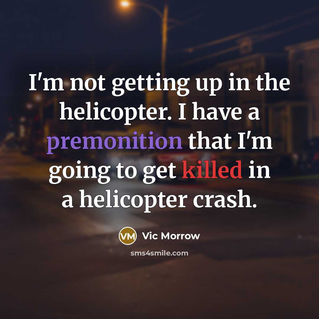 “I'm not getting up in the helicopter. I have a premonition that I'm going to get killed in a helicopter crash.” quote by Vic Morrow