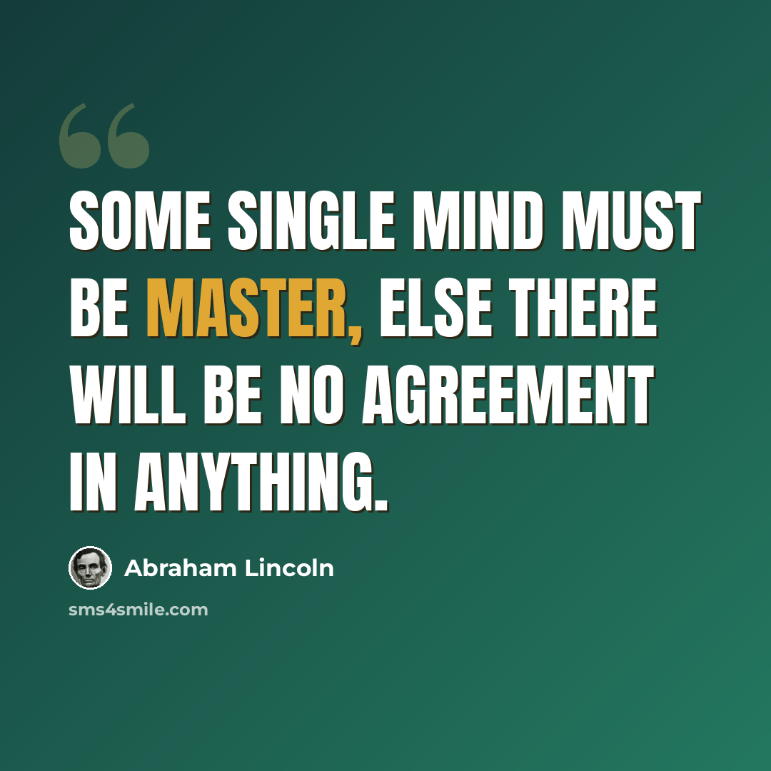 “Some single mind must be master, else there will be no agreement in anything.” quote by Abraham Lincoln