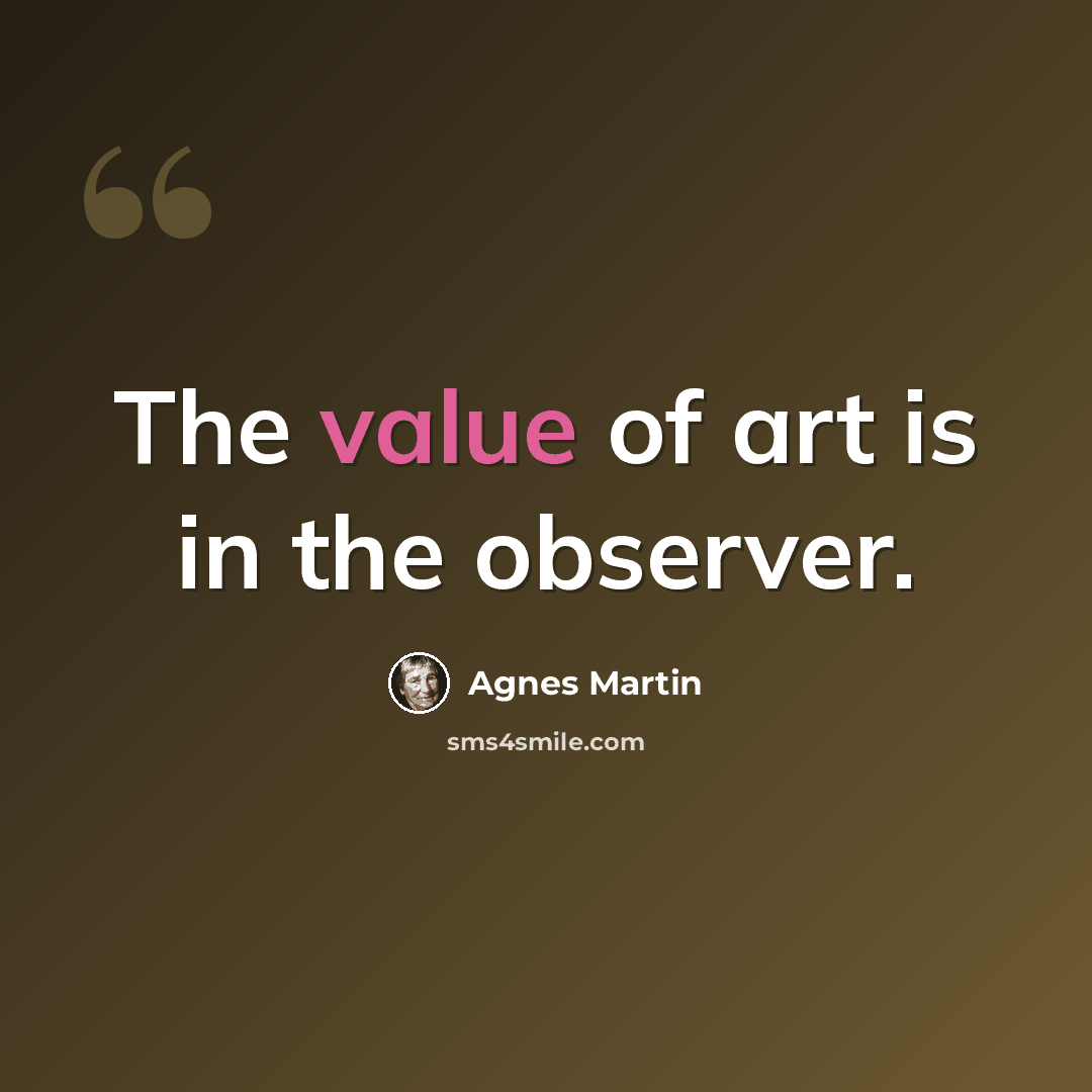 “The value of art is in the observer.” quote by Agnes Martin