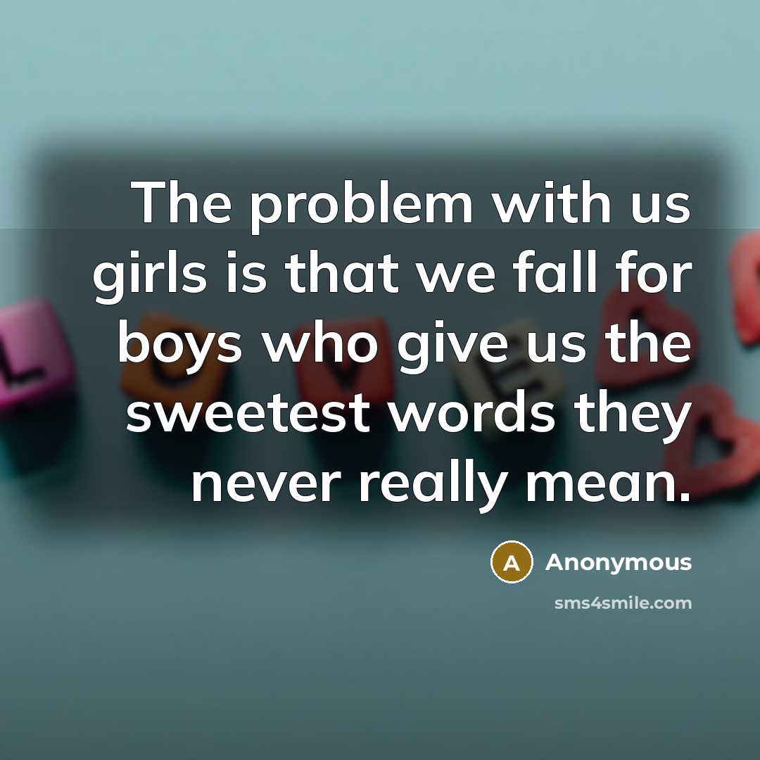“The problem with us girls is that we fall for boys who give us the sweetest words they never really mean.” quote by Anonymous