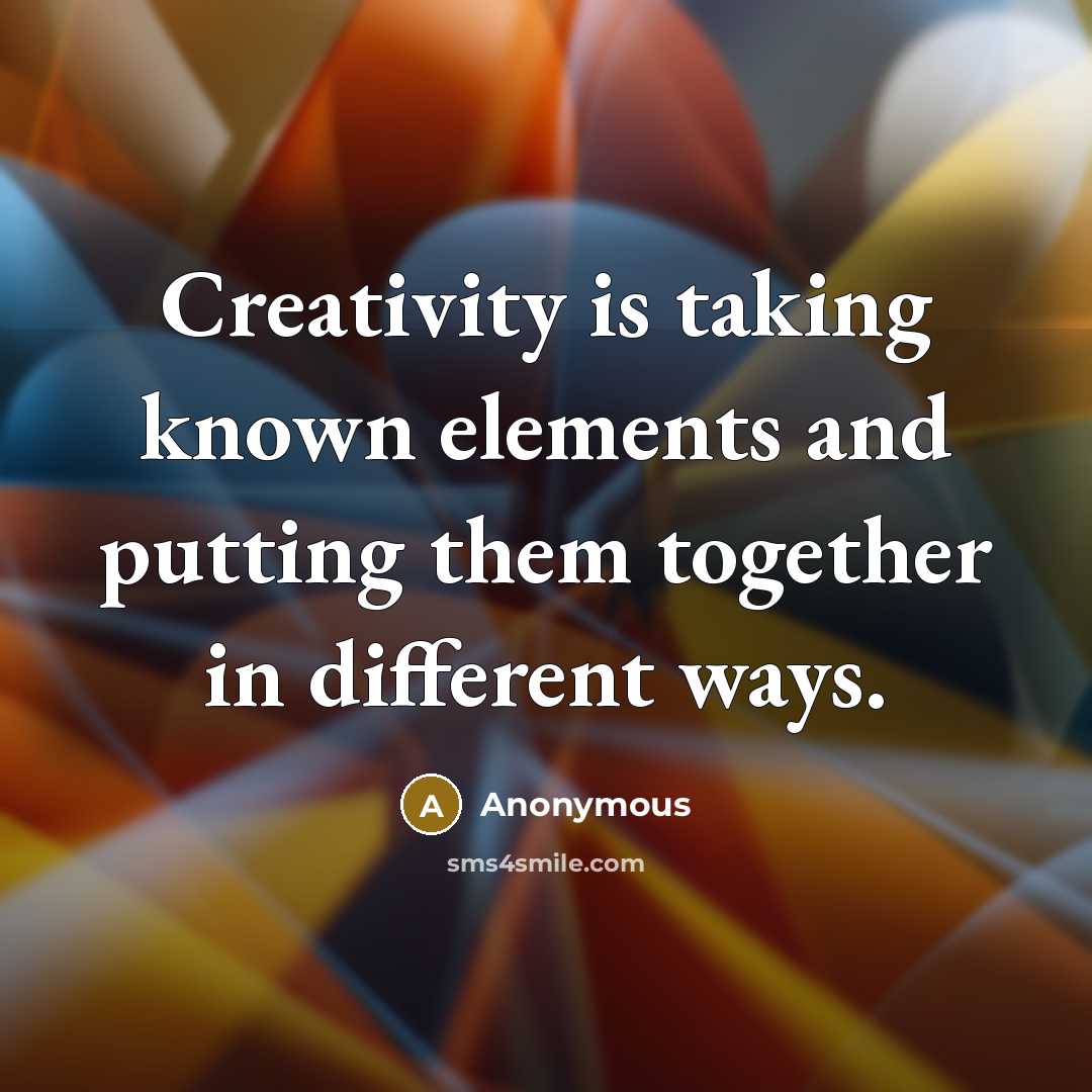 “Creativity is taking known elements and putting them together in different ways.” quote by Anonymous