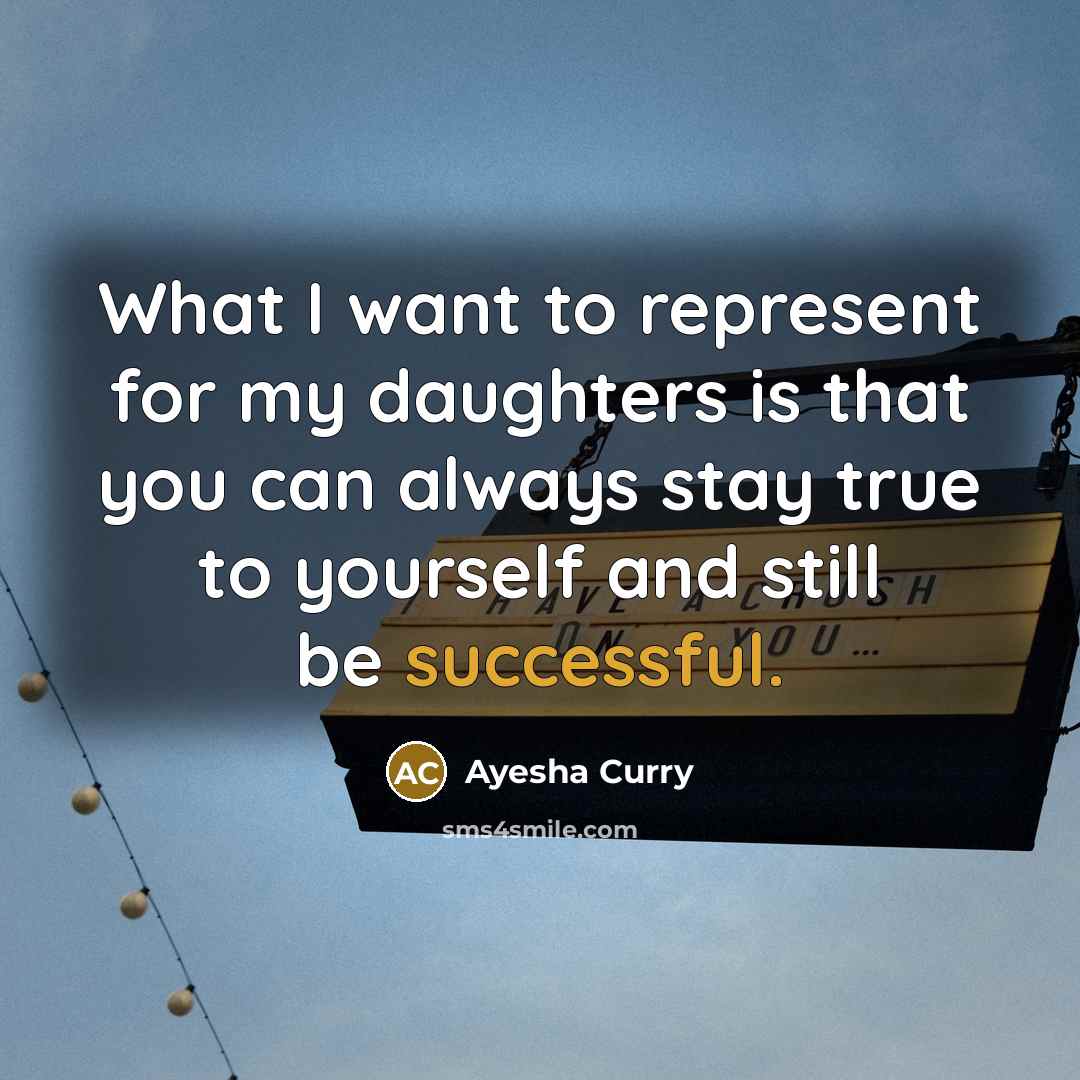 “What I want to represent for my daughters is that you can always stay true to yourself and still be successful.” quote by Ayesha Curry