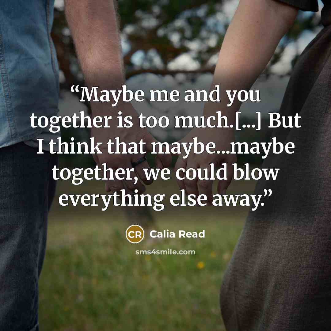 “Maybe me and you together is too much.[...] But I think that maybe...maybe together, we could blow everything else away.” quote by Calia Read