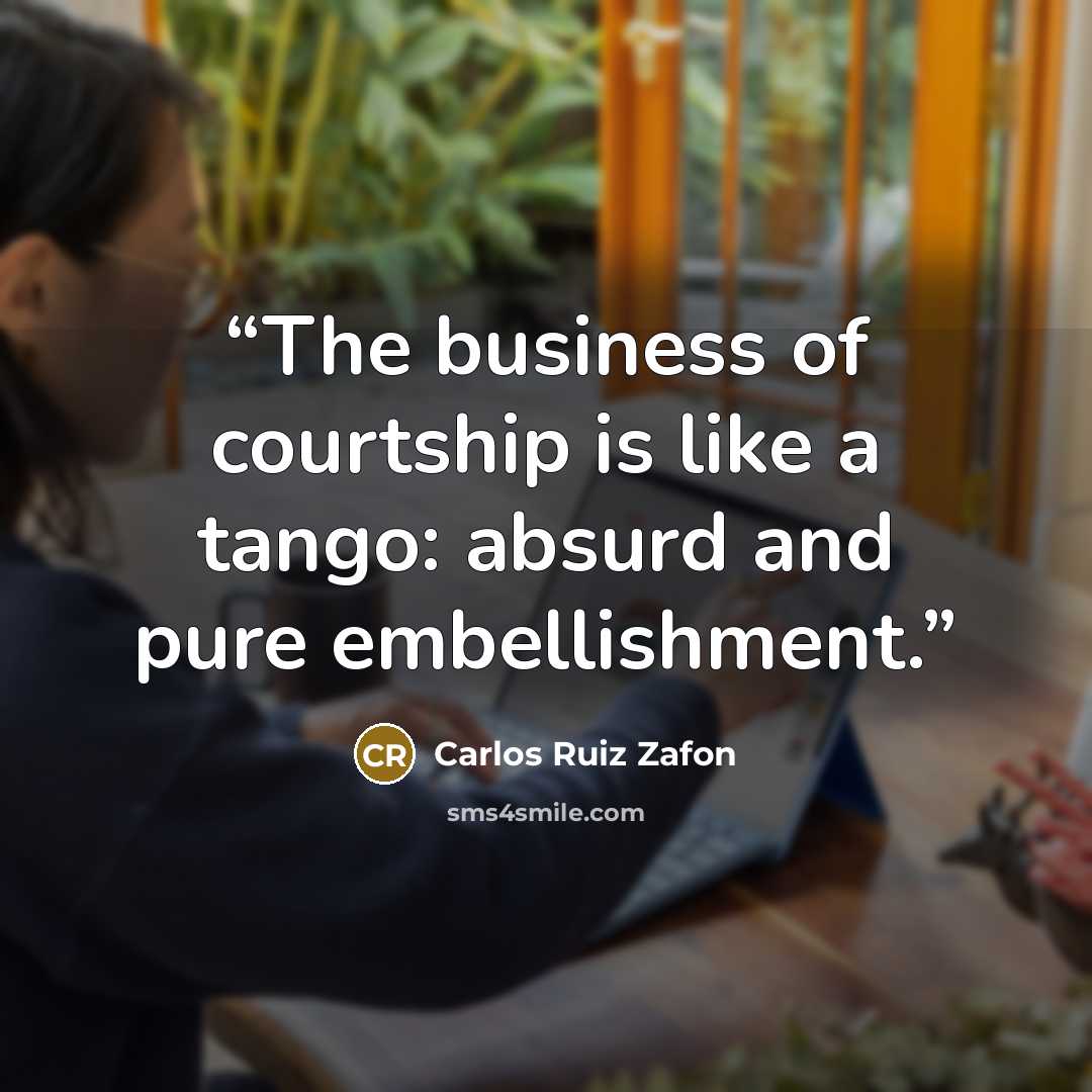 “The business of courtship is like a tango: absurd and pure embellishment.” quote by Carlos Ruiz Zafón
