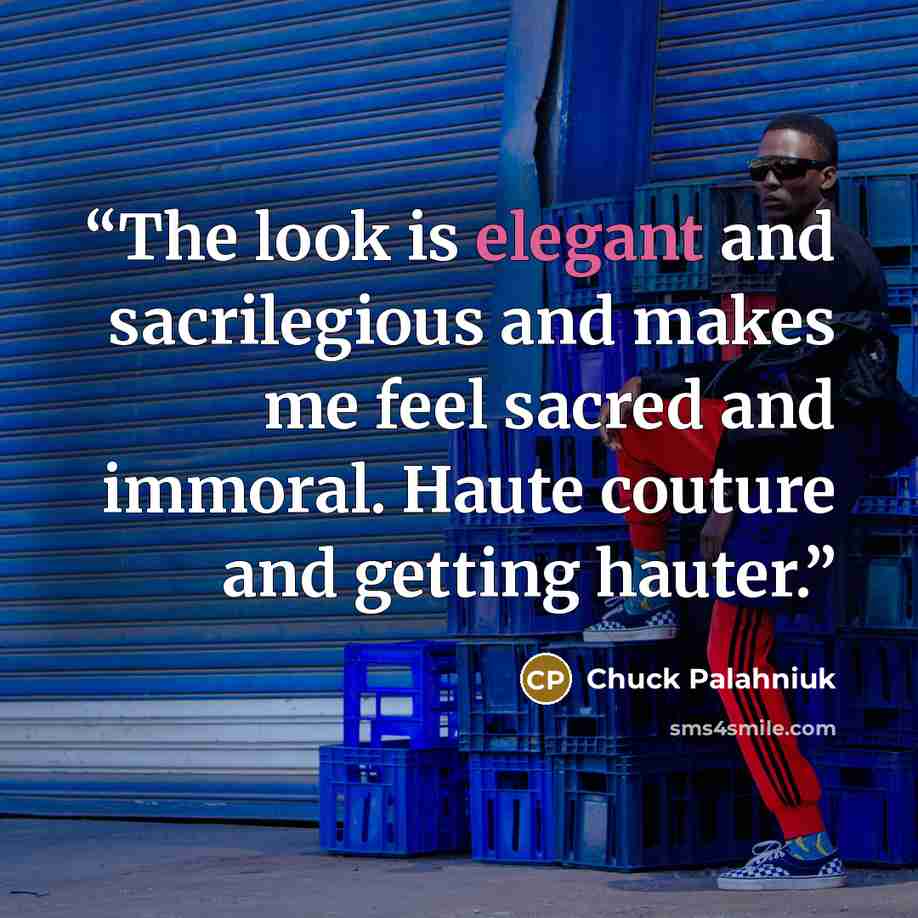 “The look is elegant and sacrilegious and makes me feel sacred and immoral. Haute couture and getting hauter.” quote by Chuck Palahniuk