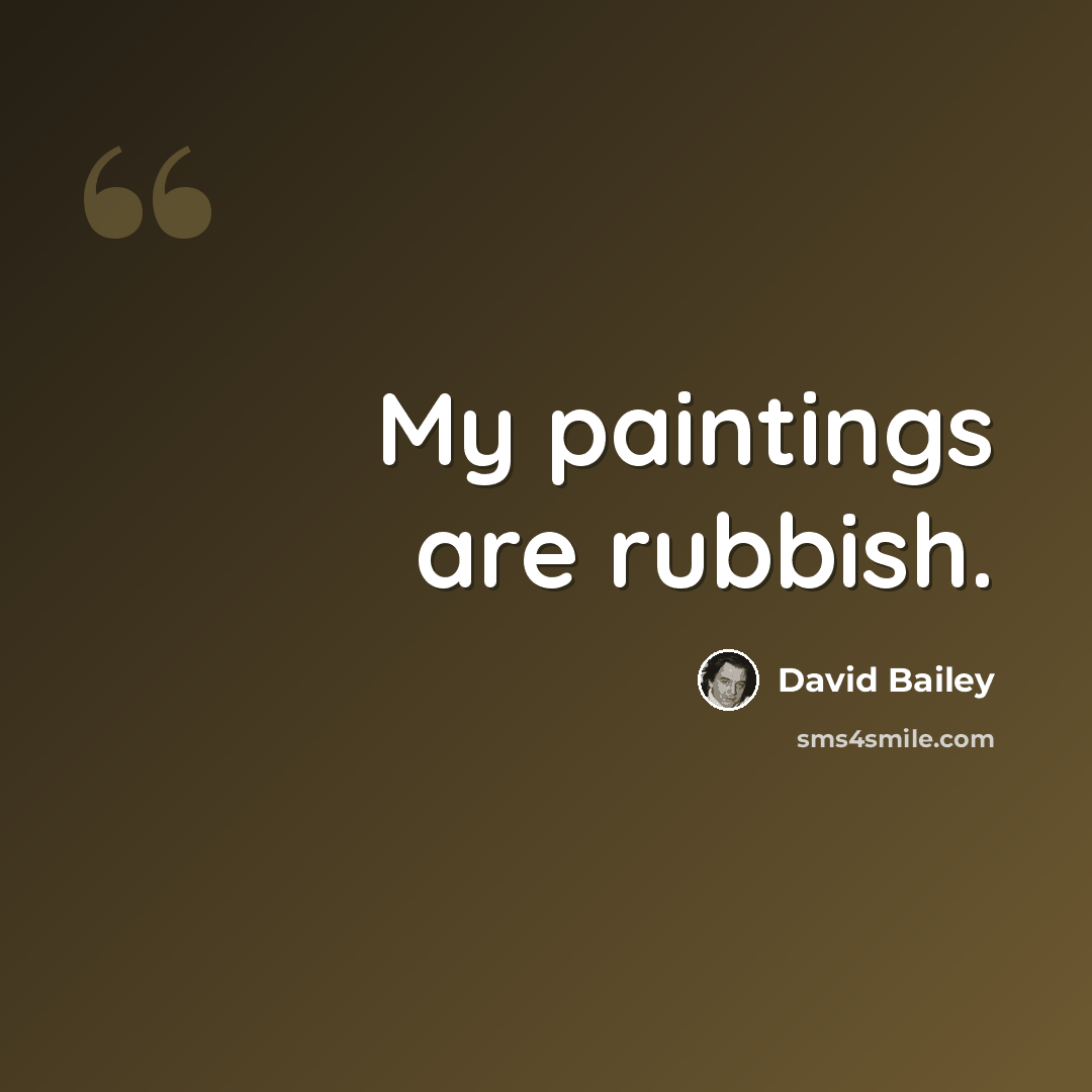 “My paintings are rubbish.” quote by David Bailey