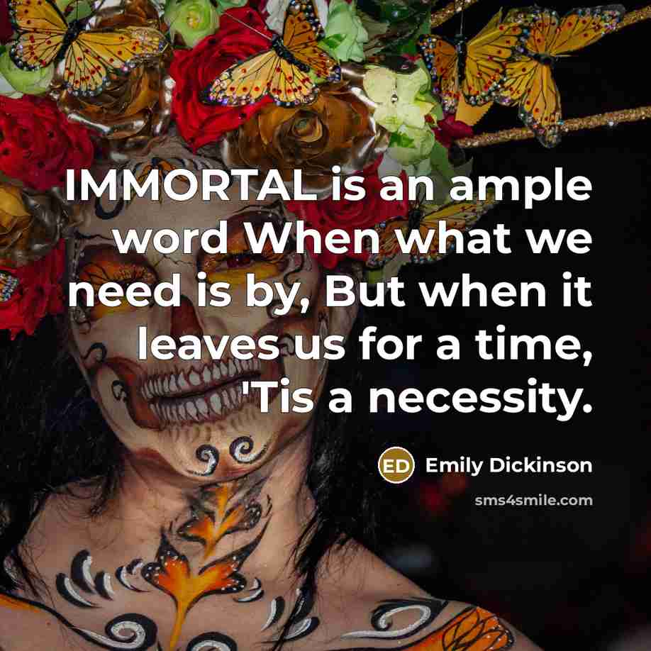 “IMMORTAL is an ample word When what we need is by, But when it leaves us for a time, 'Tis a necessity.” quote by Emily Dickinson