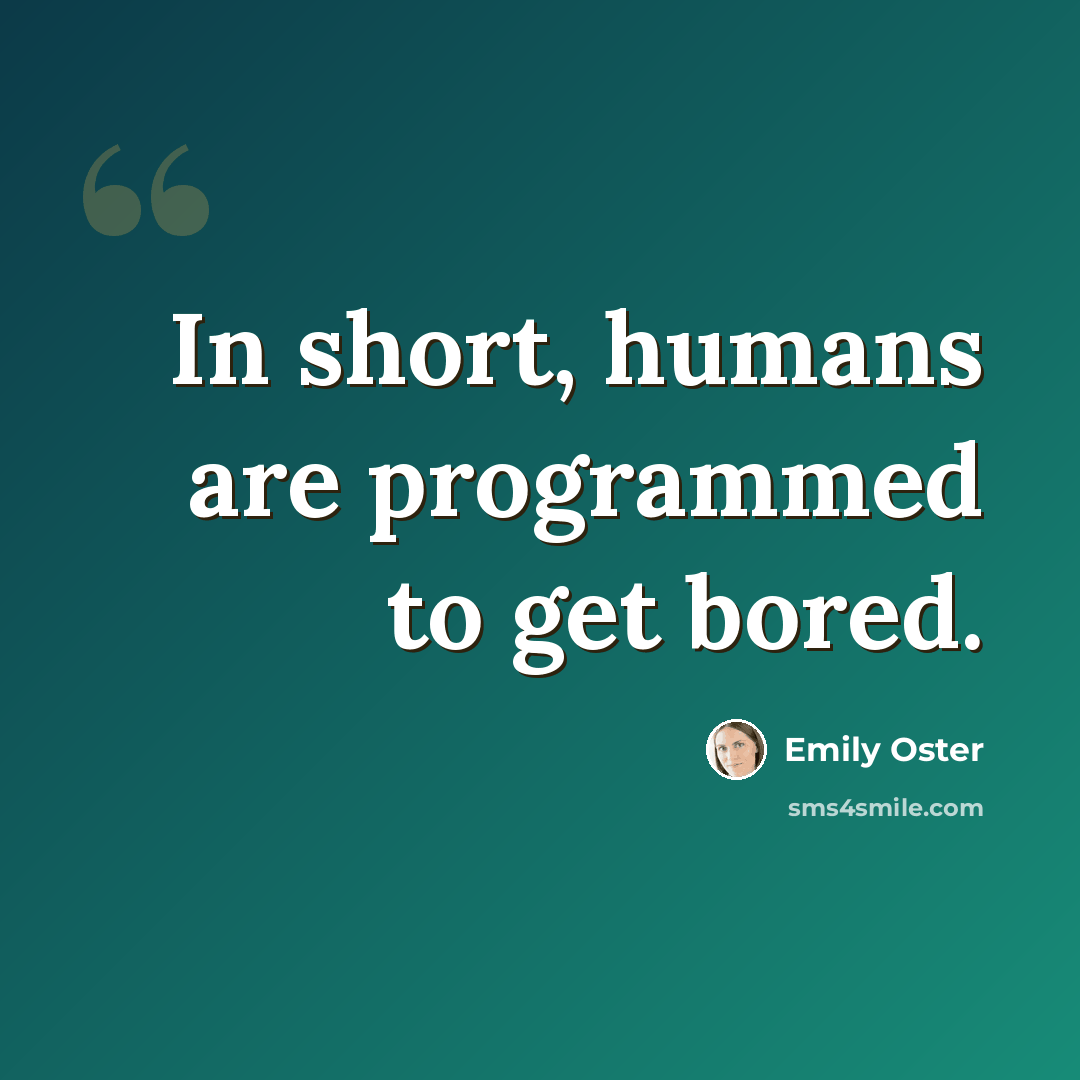 “In short, humans are programmed to get bored.” quote by Emily Oster