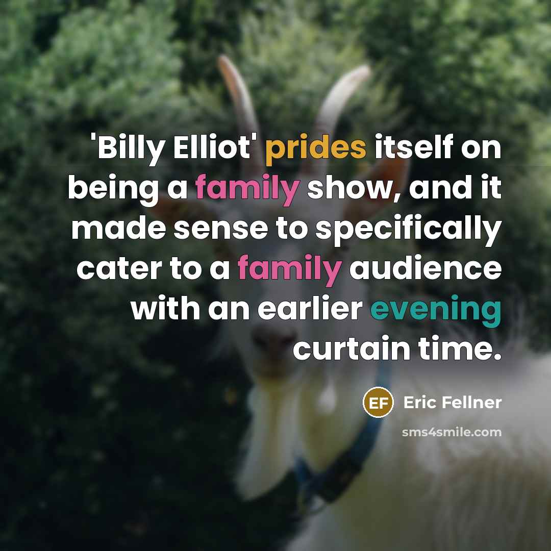 “'Billy Elliot' prides itself on being a family show, and it made sense to specifically cater to a family audience with an earlier evening curtain time.” quote by Eric Fellner