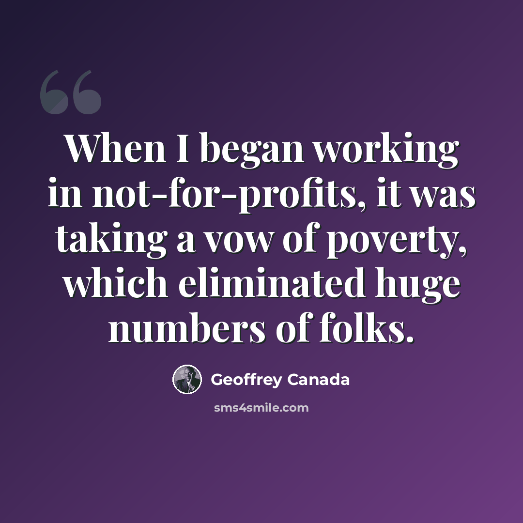 “When I began working in not-for-profits, it was taking a vow of poverty, which eliminated huge numbers of folks.” quote by Geoffrey Canada