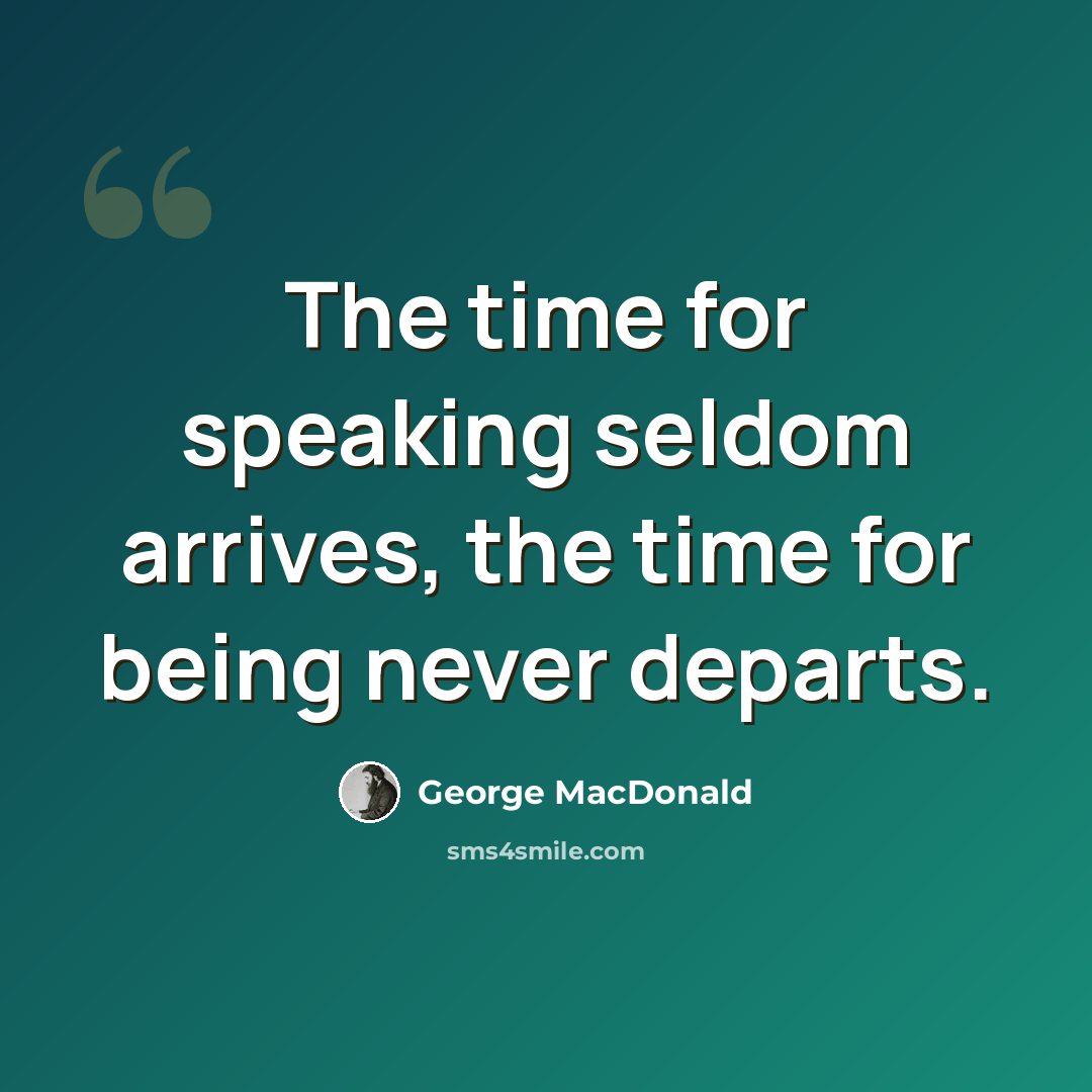 “The time for speaking seldom arrives, the time for being never departs.” quote by George MacDonald