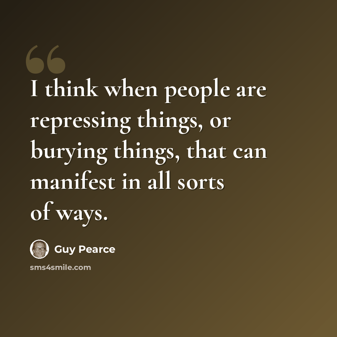 “I think when people are repressing things, or burying things, that can manifest in all sorts of ways.” quote by Guy Pearce
