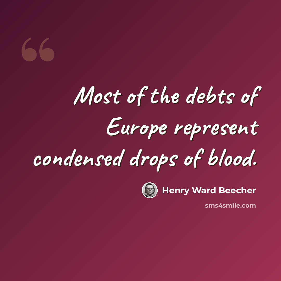 “Most of the debts of Europe represent condensed drops of blood.” quote by Henry Ward Beecher