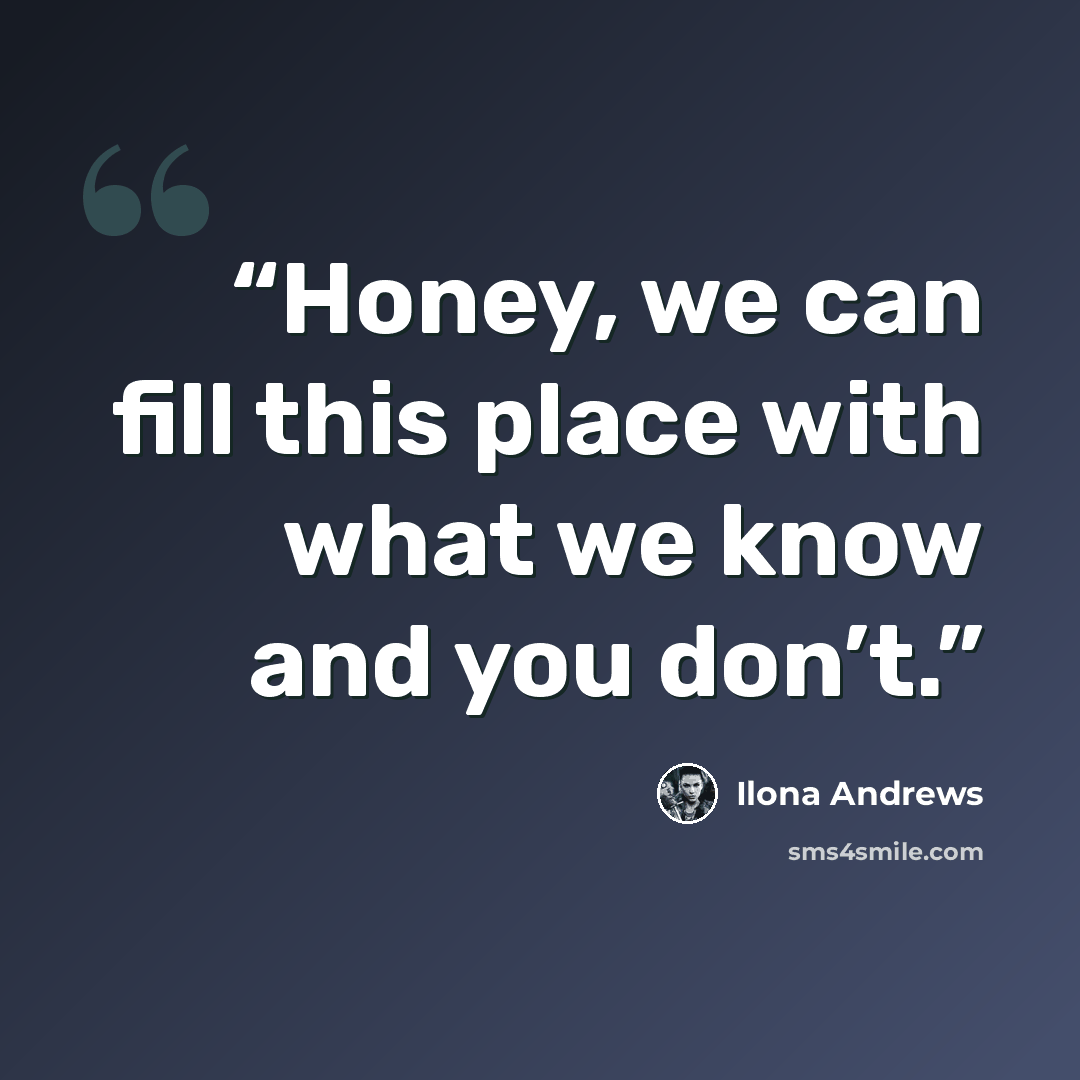 “Honey, we can fill this place with what we know and you don’t.” quote by Ilona Andrews