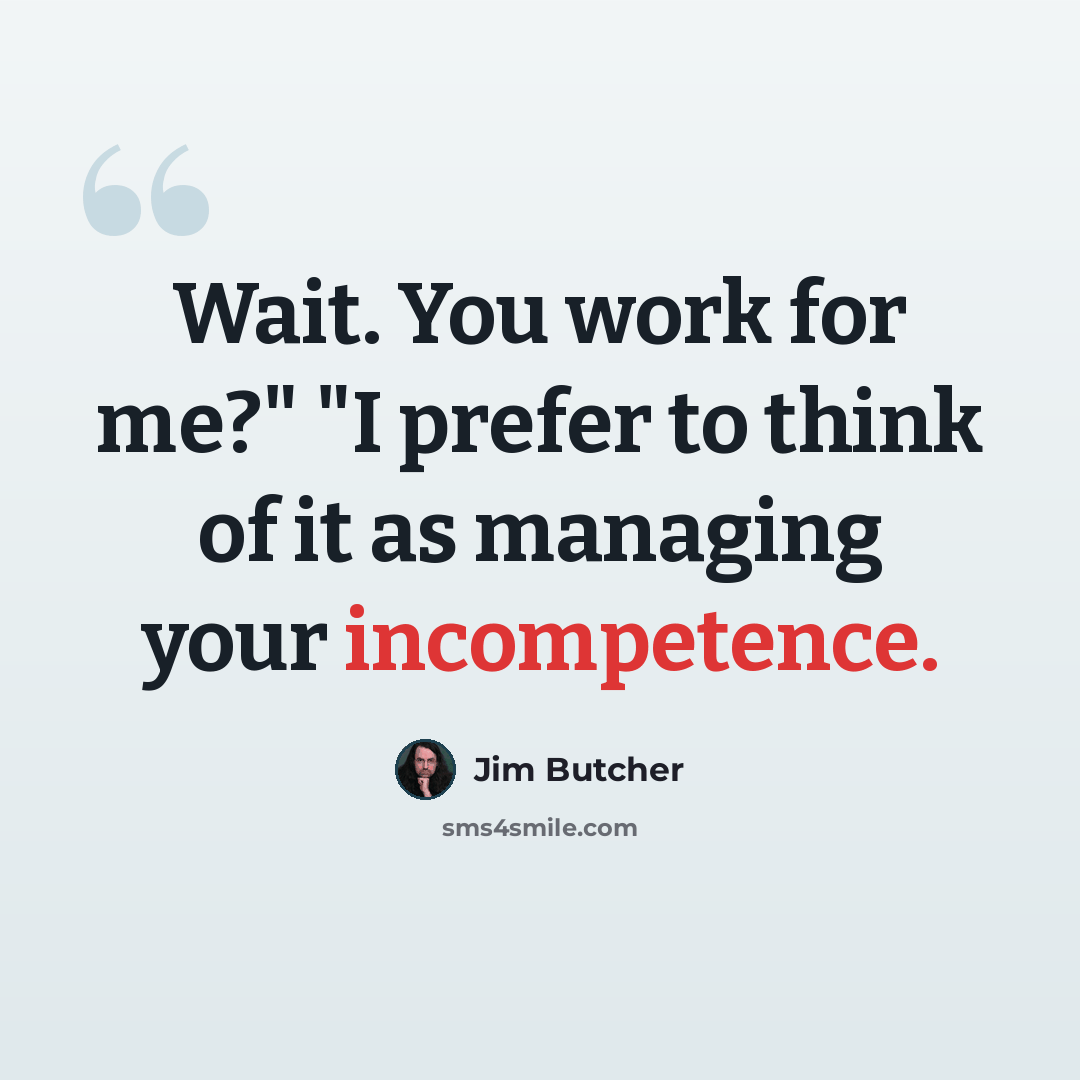 “Wait. You work for me?" "I prefer to think of it as managing your incompetence.” quote by Jim Butcher