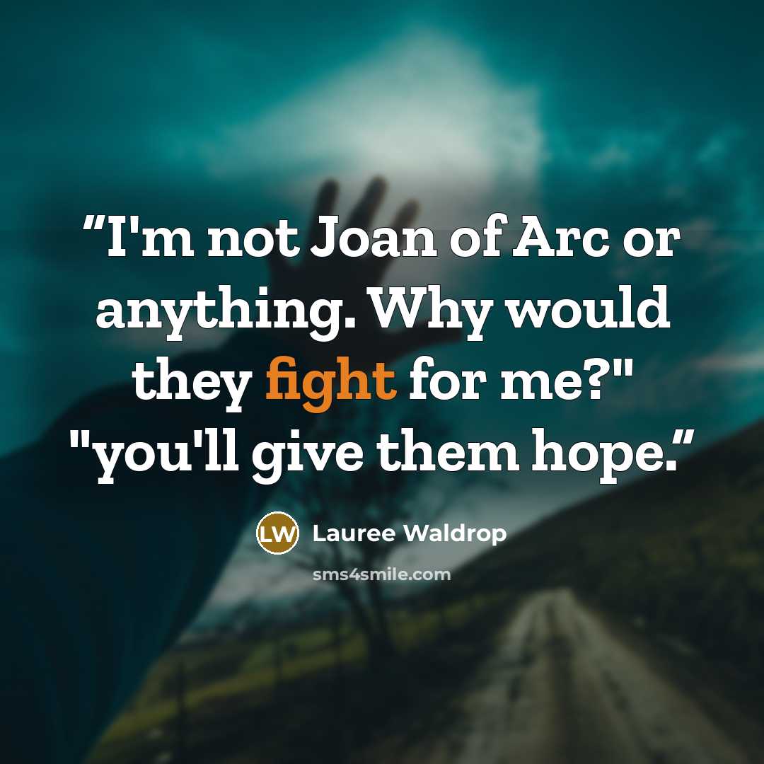 “I'm not Joan of Arc or anything. Why would they fight for me?" "you'll give them hope.” quote by Lauree Waldrop