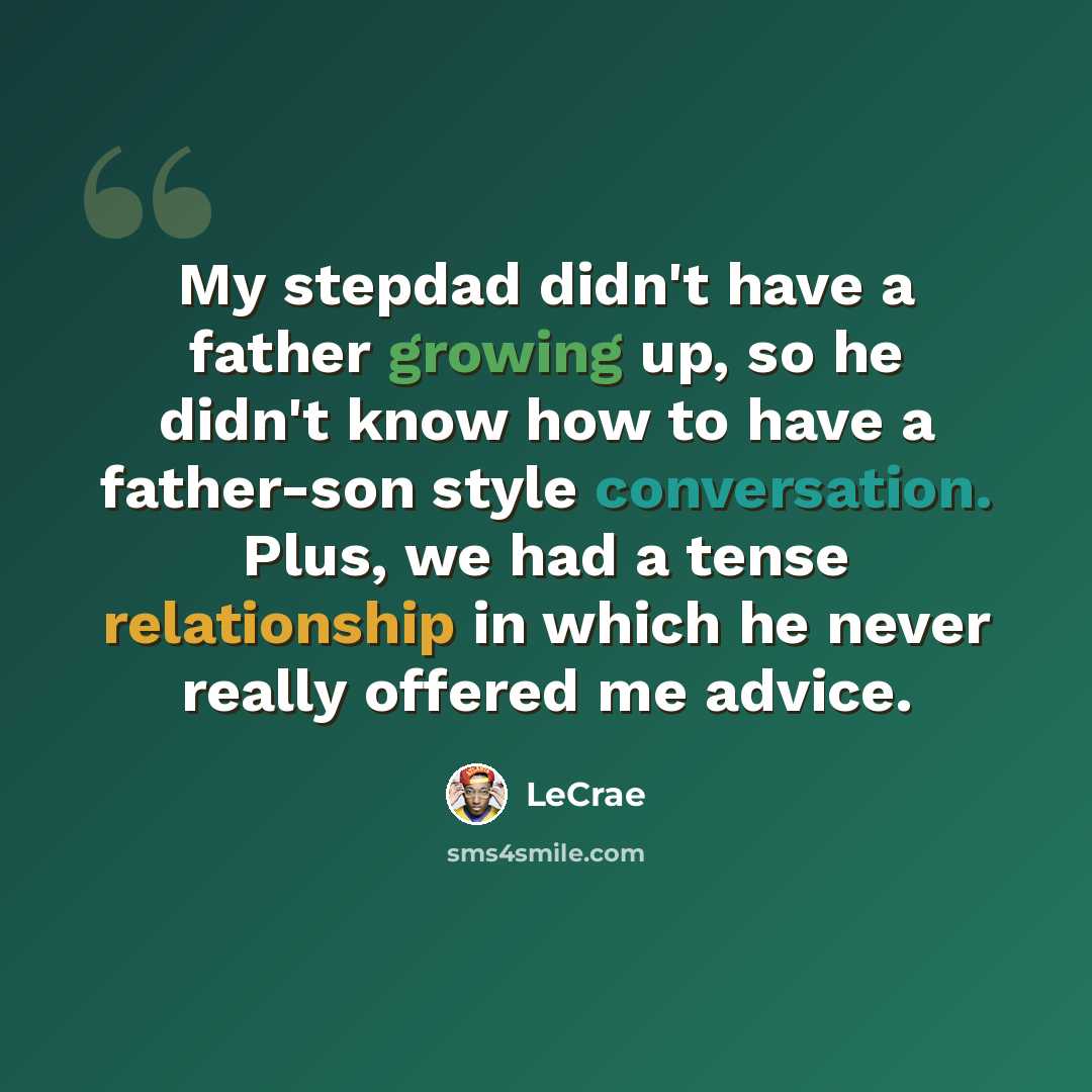 “My stepdad didn't have a father growing up, so he didn't know how to have a father-son style conversation. Plus, we had a tense relationship in which he never really offered me advice.” quote by Lecrae