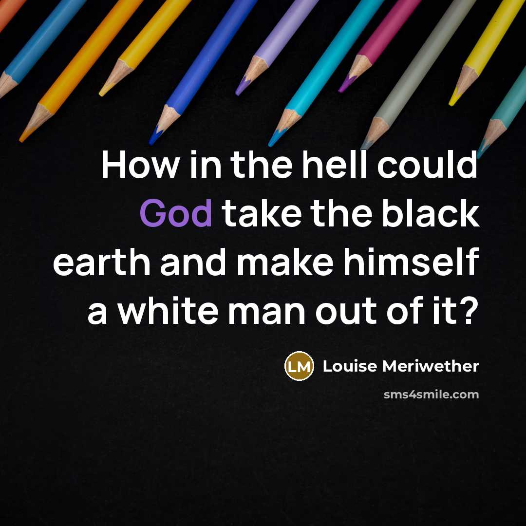 “How in the hell could God take the black earth and make himself a white man out of it?” quote by Louise Meriwether