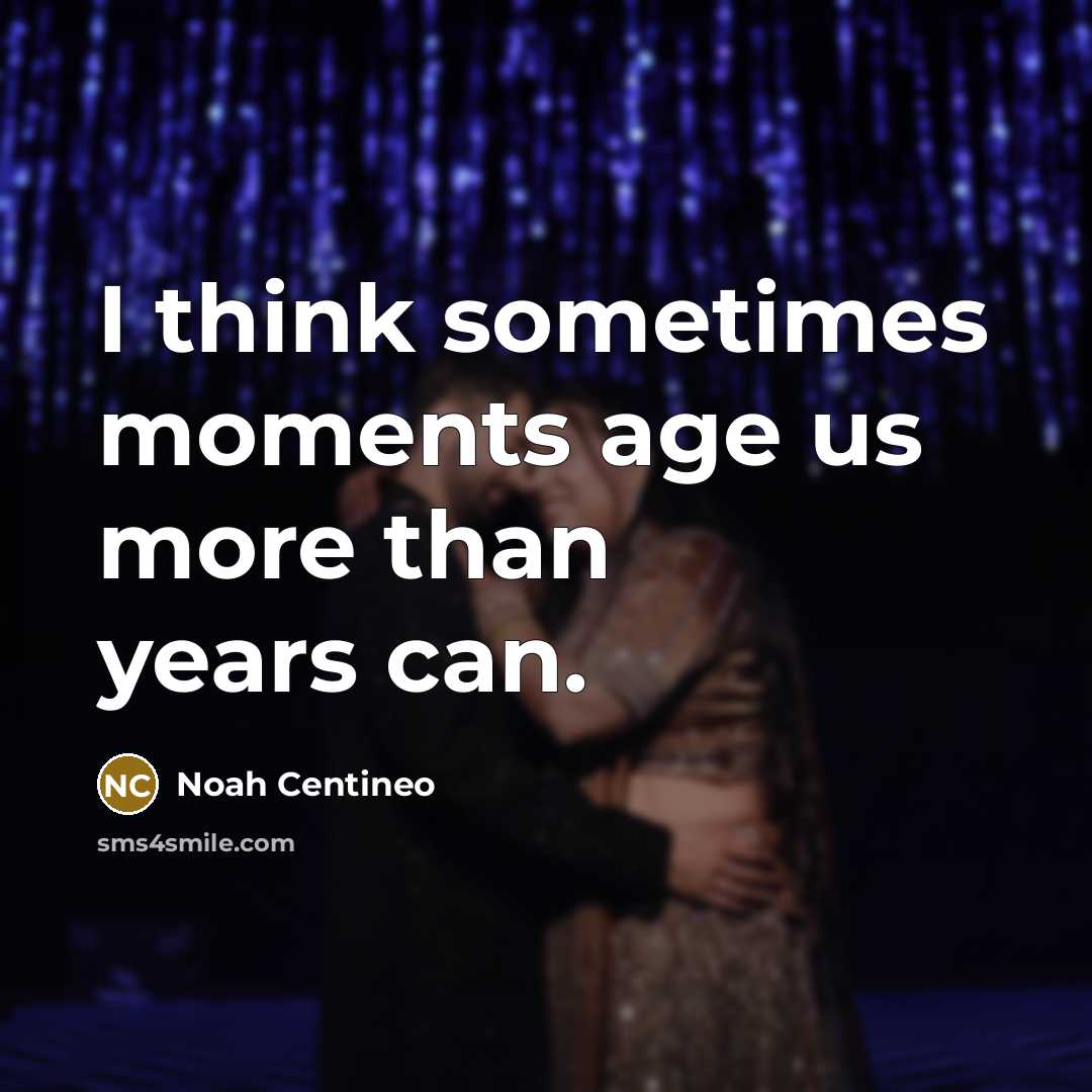“I think sometimes moments age us more than years can.” quote by Noah Centineo