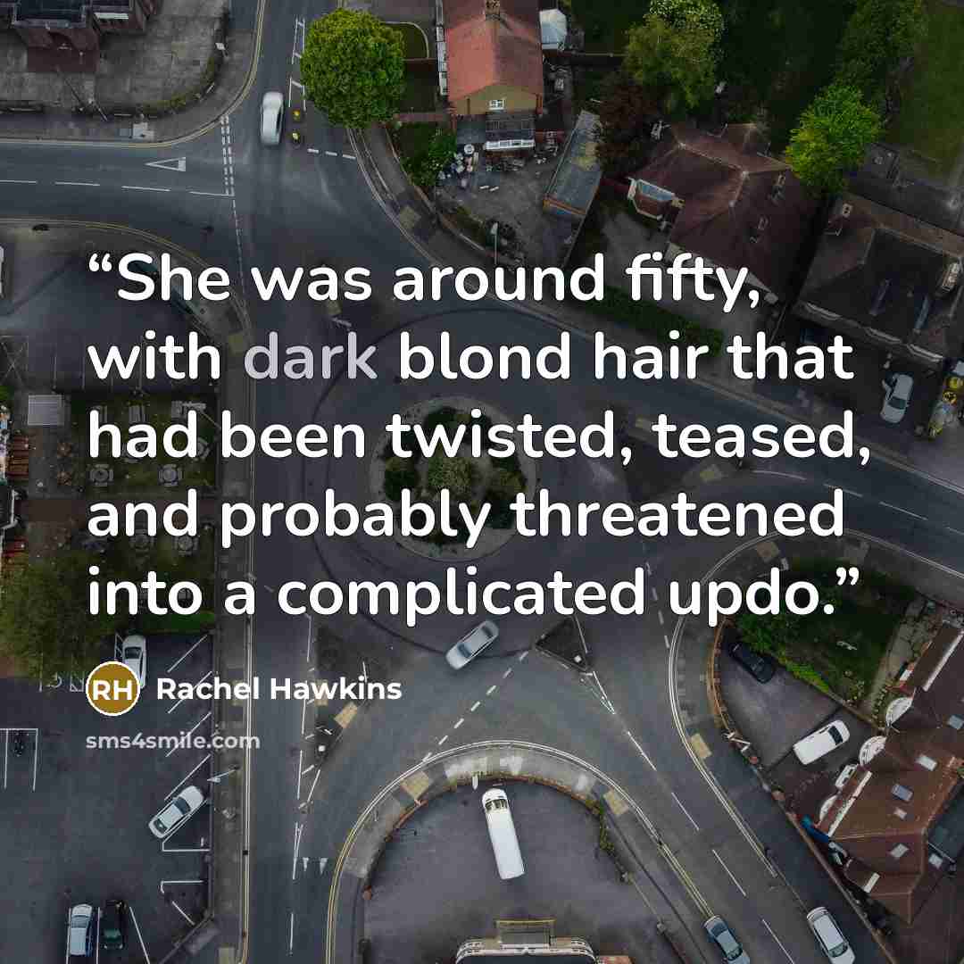 “She was around fifty, with dark blond hair that had been twisted, teased, and probably threatened into a complicated updo.” quote by Rachel Hawkins