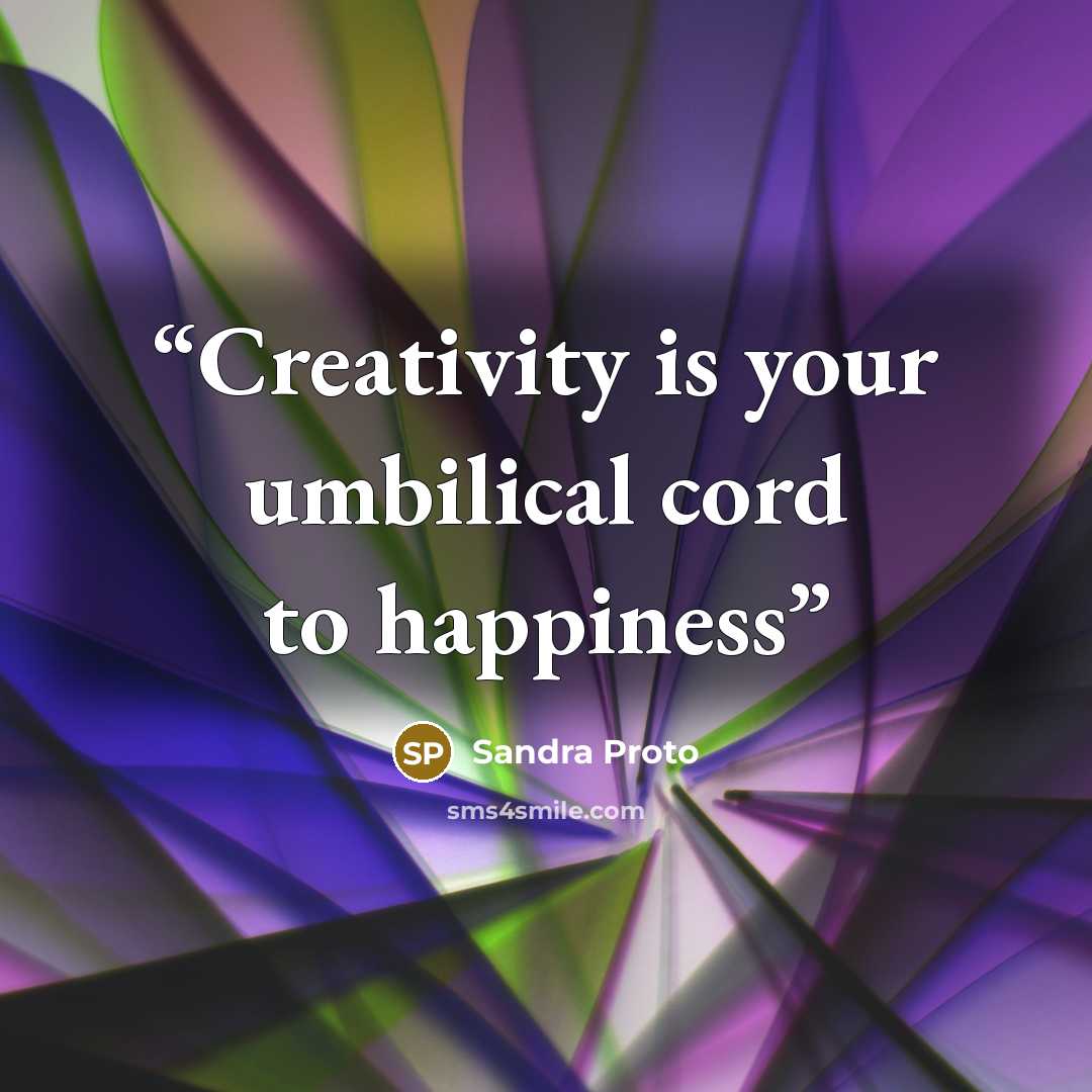 “Creativity is your umbilical cord to happiness” quote by Sandra Proto