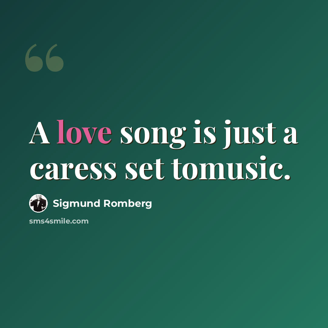 “A love song is just a caress set tomusic.” quote by Sigmund Romberg