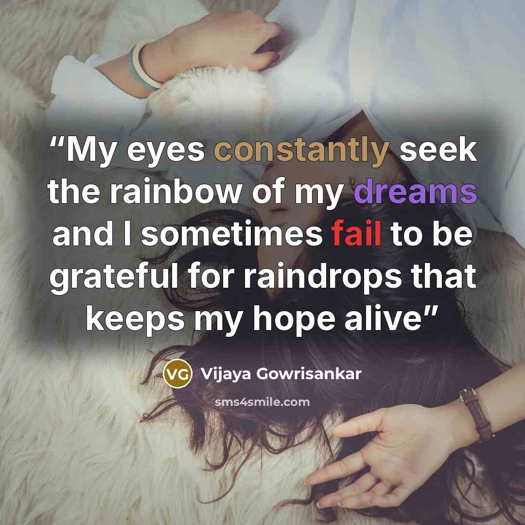 “My eyes constantly seek the rainbow of my dreams and I sometimes fail to be grateful for raindrops that keeps my hope alive” quote by Vijaya Gowrisankar